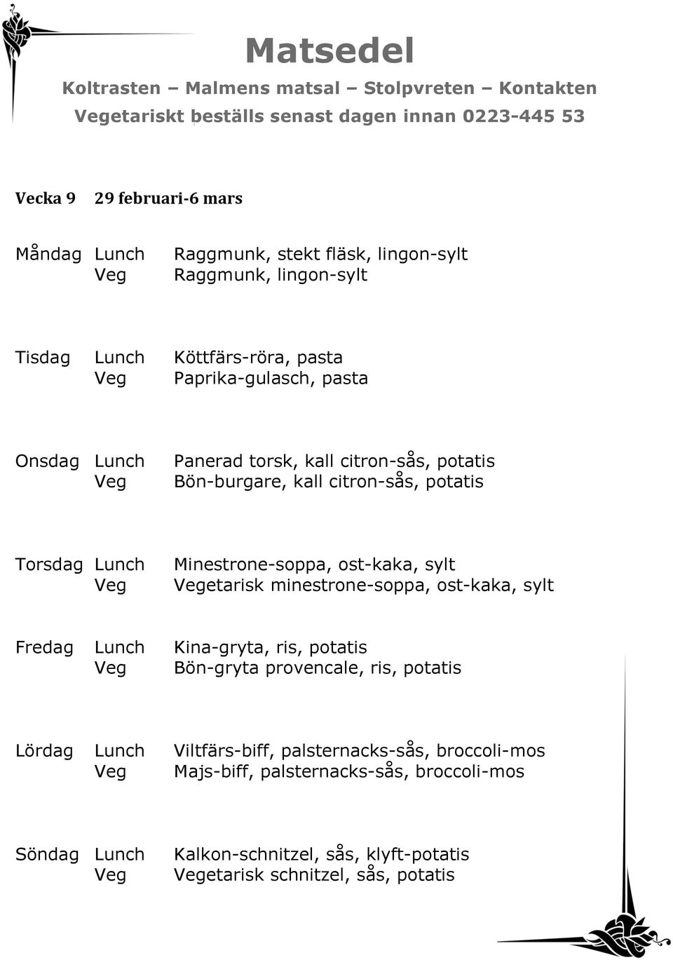 ost-kaka, sylt etarisk minestrone-soppa, ost-kaka, sylt Fredag Lunch Kina-gryta, ris, potatis Bön-gryta provencale, ris, potatis Lördag Lunch