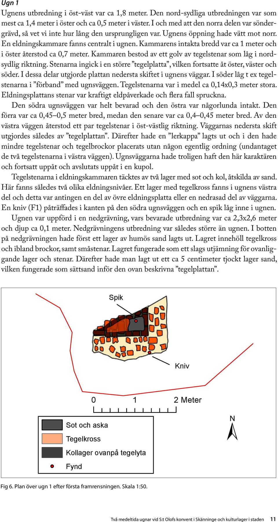 Kammarens intakta bredd var ca 1 meter och i öster återstod ca 0,7 meter. Kammaren bestod av ett golv av tegelstenar som låg i nordsydlig riktning.