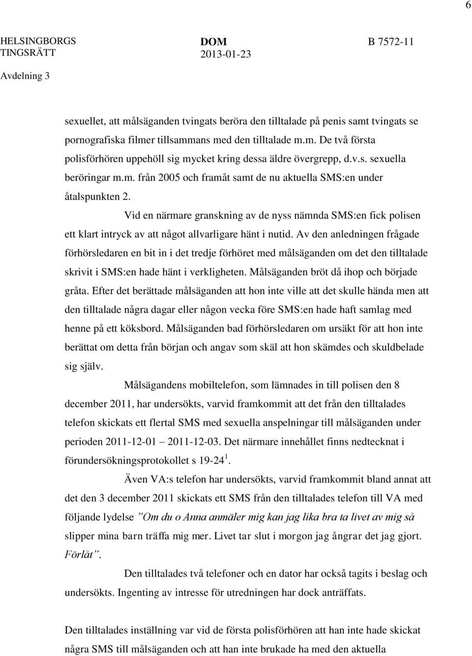 Vid en närmare granskning av de nyss nämnda SMS:en fick polisen ett klart intryck av att något allvarligare hänt i nutid.