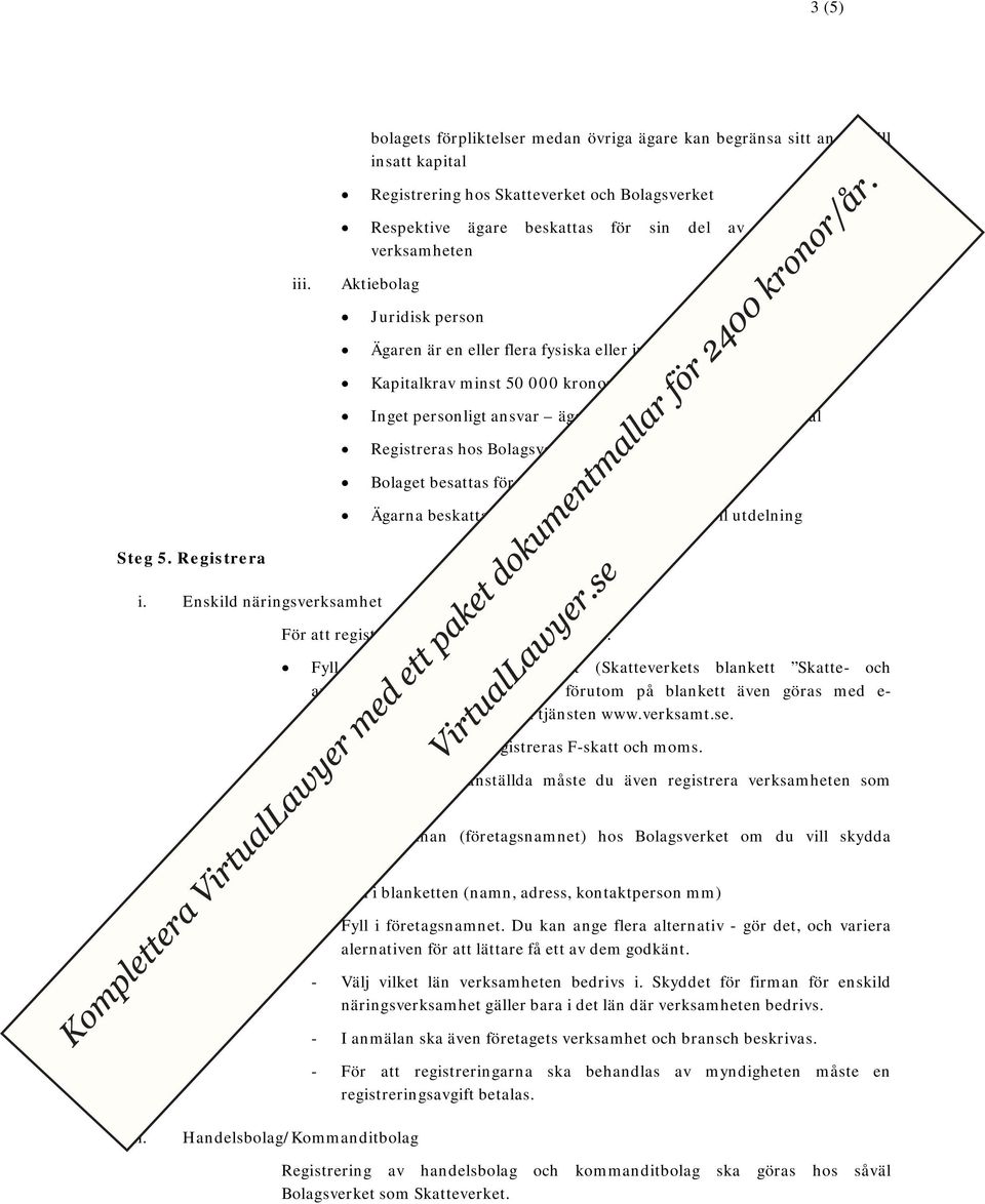 enbart insatt kapital Registreras hos Bolagsverket och Skatteverket Bolaget besattas för vinsten Ägarna beskattas för lön som tas ut och eventuell utdelning Steg 5. Registrera i.