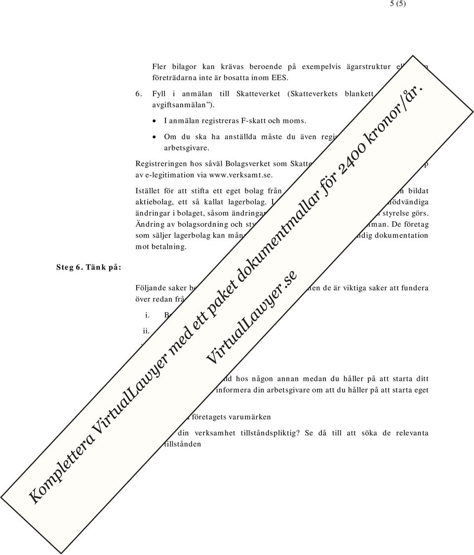Om du ska ha anställda måste du även registrera verksamheten som Registreringen hos såväl Bolagsverket som Skatteverket kan även göras med hjälp av e-legitimation via www.verksamt.se.