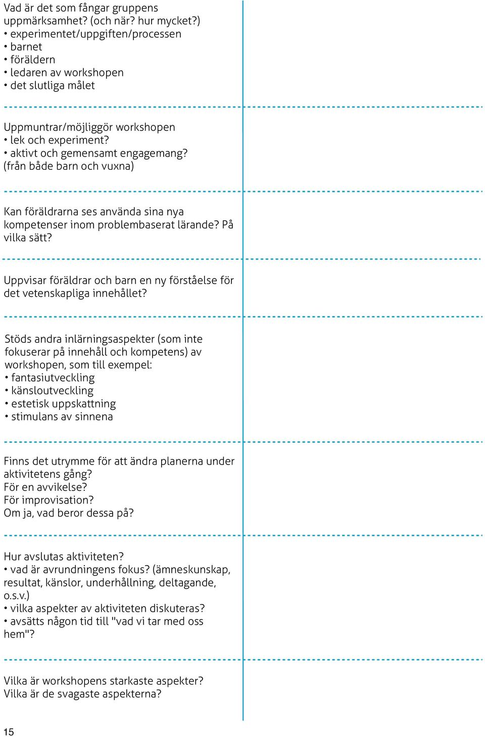 (från både barn och vuxna) Kan föräldrarna ses använda sina nya kompetenser inom problembaserat lärande? På vilka sätt? Uppvisar föräldrar och barn en ny förståelse för det vetenskapliga innehållet?