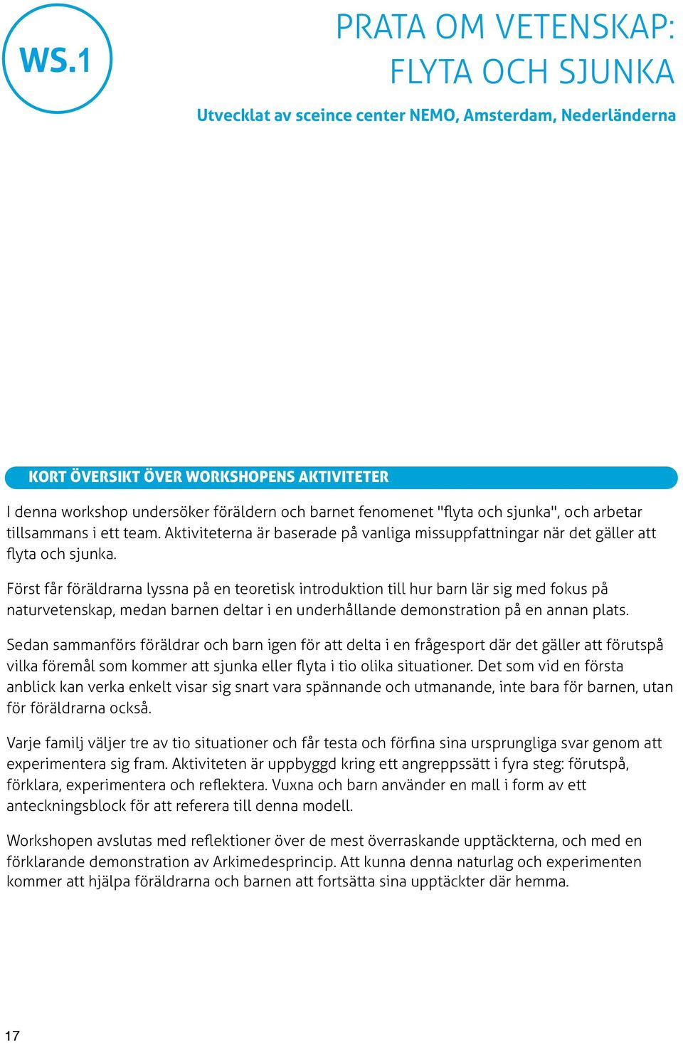 Först får föräldrarna lyssna på en teoretisk introduktion till hur barn lär sig med fokus på naturvetenskap, medan barnen deltar i en underhållande demonstration på en annan plats.