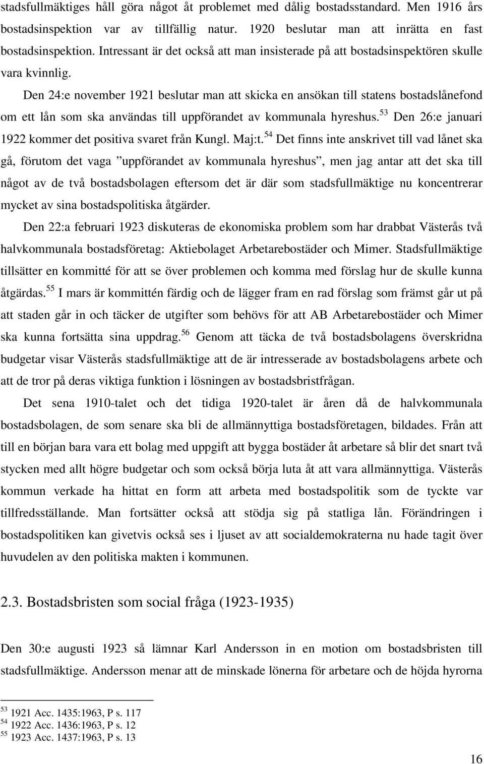 Den 24:e november 1921 beslutar man att skicka en ansökan till statens bostadslånefond om ett lån som ska användas till uppförandet av kommunala hyreshus.