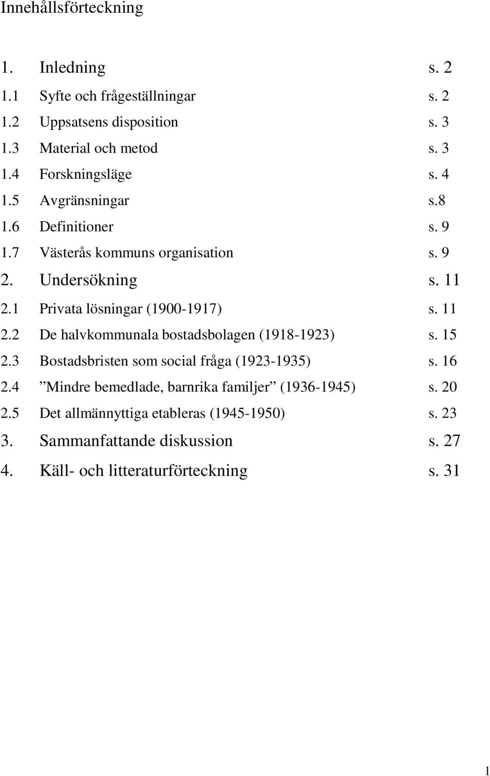 1 Privata lösningar (1900-1917) s. 11 2.2 De halvkommunala bostadsbolagen (1918-1923) s. 15 2.3 Bostadsbristen som social fråga (1923-1935) s. 16 2.