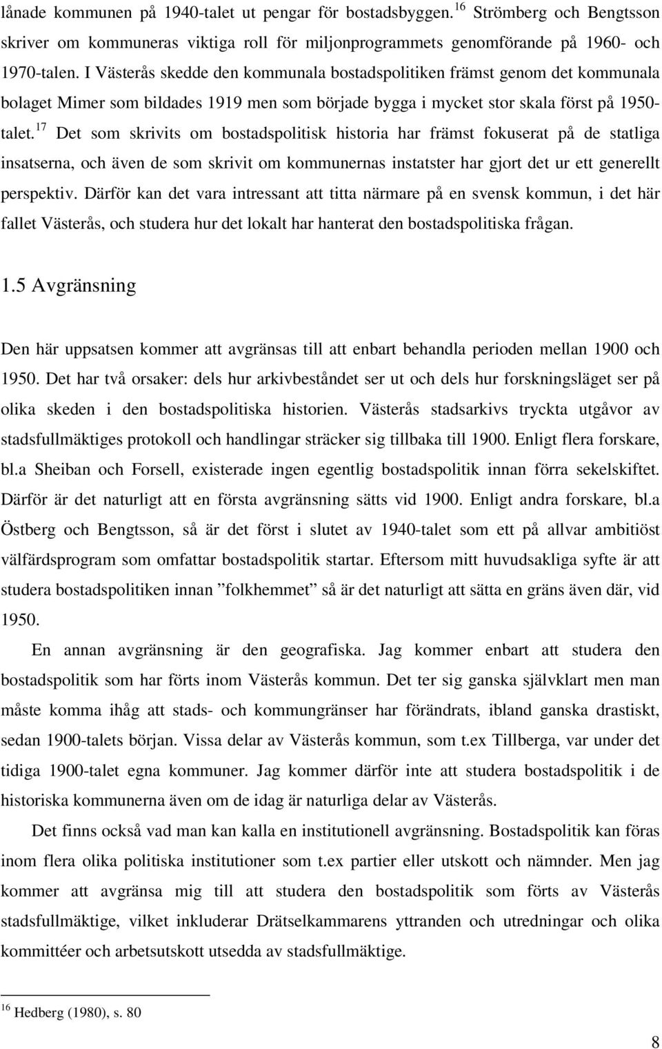 17 Det som skrivits om bostadspolitisk historia har främst fokuserat på de statliga insatserna, och även de som skrivit om kommunernas instatster har gjort det ur ett generellt perspektiv.