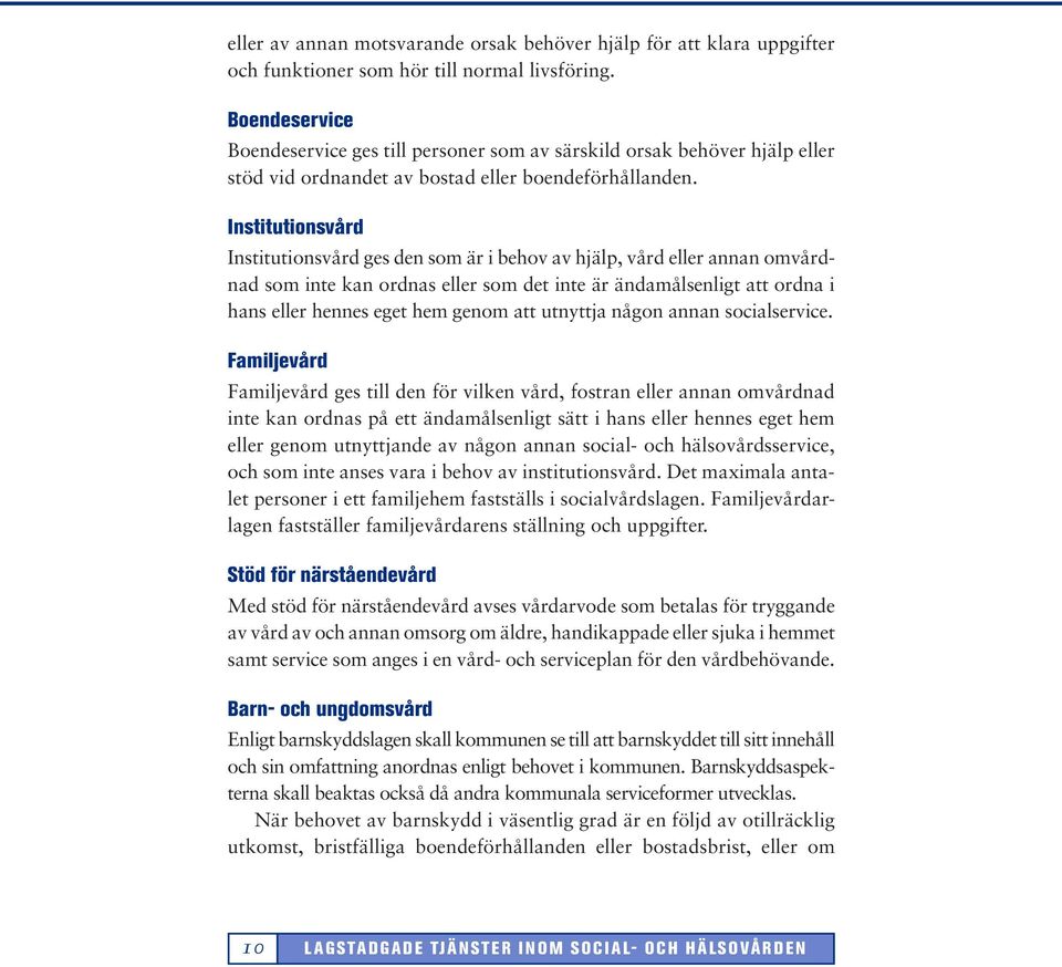 Institutionsvård Institutionsvård ges den som är i behov av hjälp, vård eller annan omvårdnad som inte kan ordnas eller som det inte är ändamålsenligt att ordna i hans eller hennes eget hem genom att