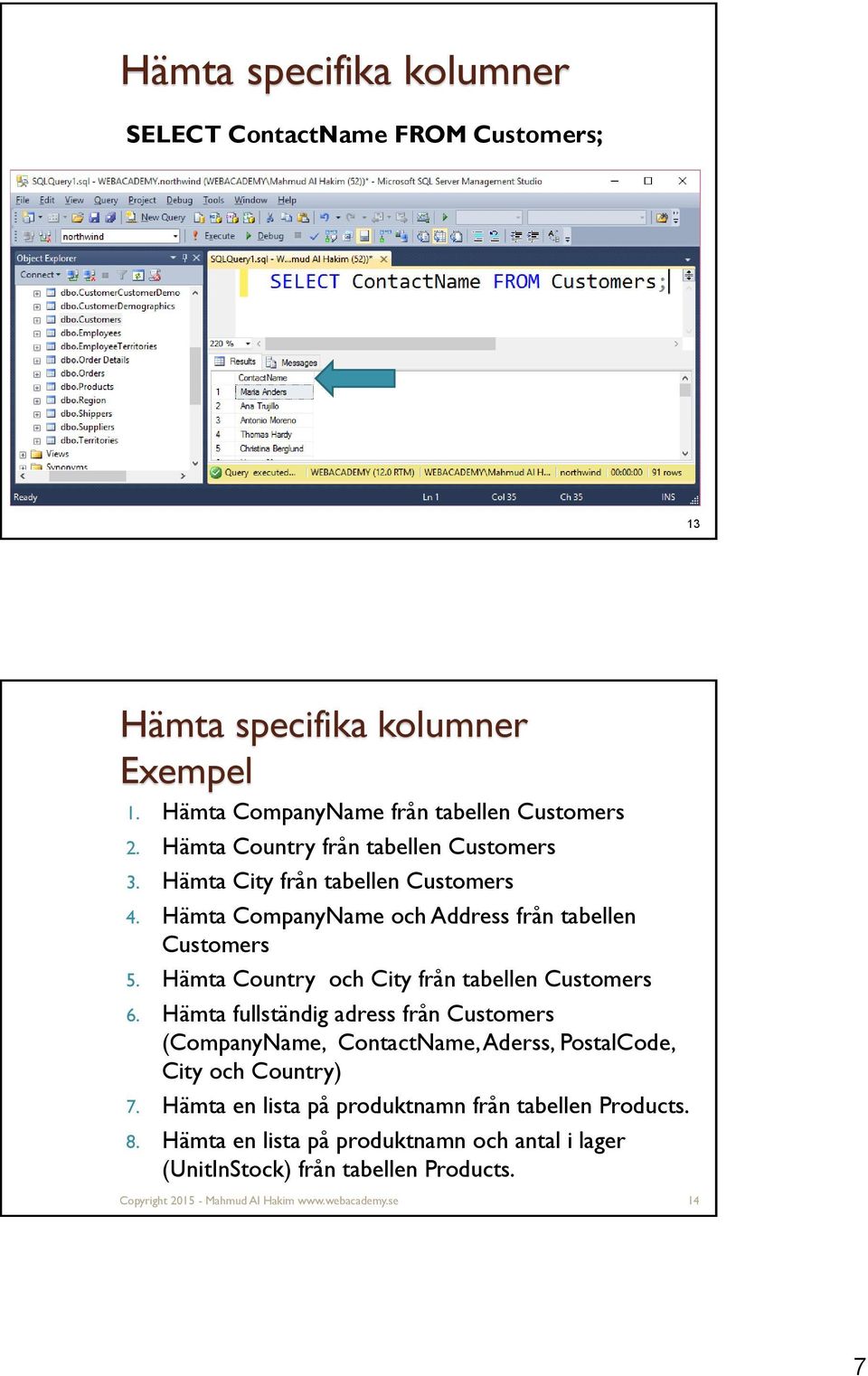 Hämta Country och City från tabellen Customers 6. Hämta fullständig adress från Customers (CompanyName, ContactName, Aderss, PostalCode, City och Country) 7.