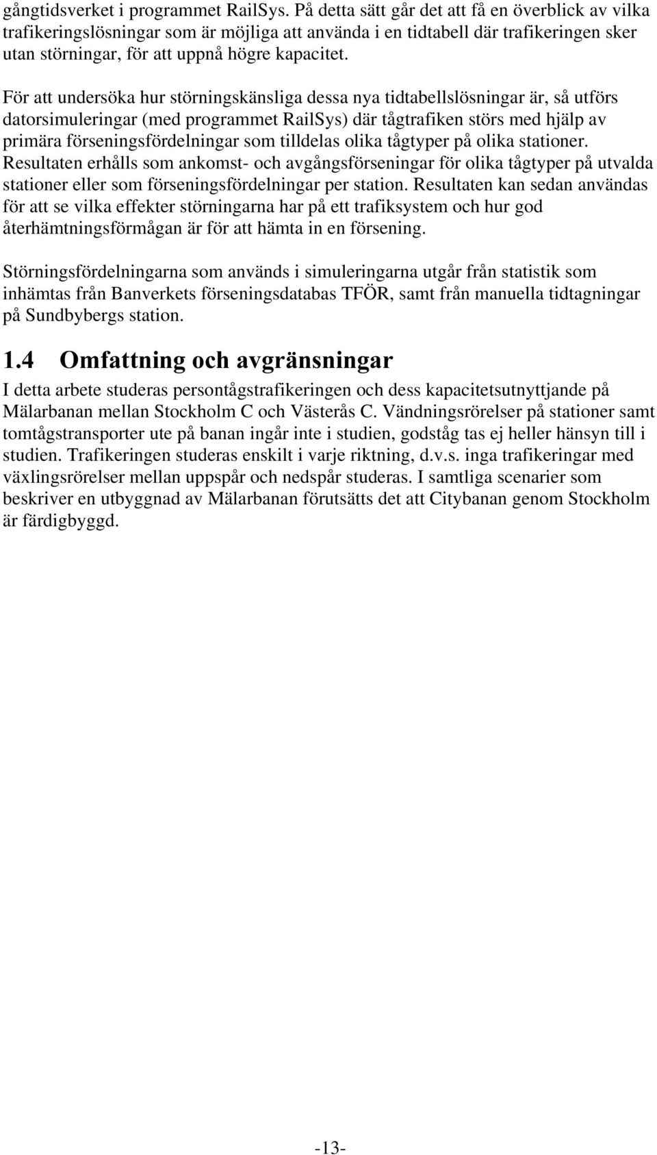 För att undersöka hur störningskänsliga dessa nya tidtabellslösningar är, så utförs datorsimuleringar (med programmet RailSys) där tågtrafiken störs med hjälp av primära förseningsfördelningar som