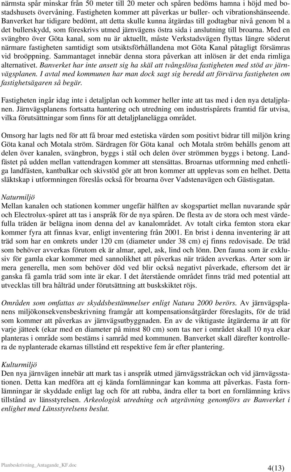 Med en svängbro över Göta kanal, som nu är aktuellt, måste Verkstadsvägen flyttas längre söderut närmare fastigheten samtidigt som utsiktsförhållandena mot Göta Kanal påtagligt försämras vid