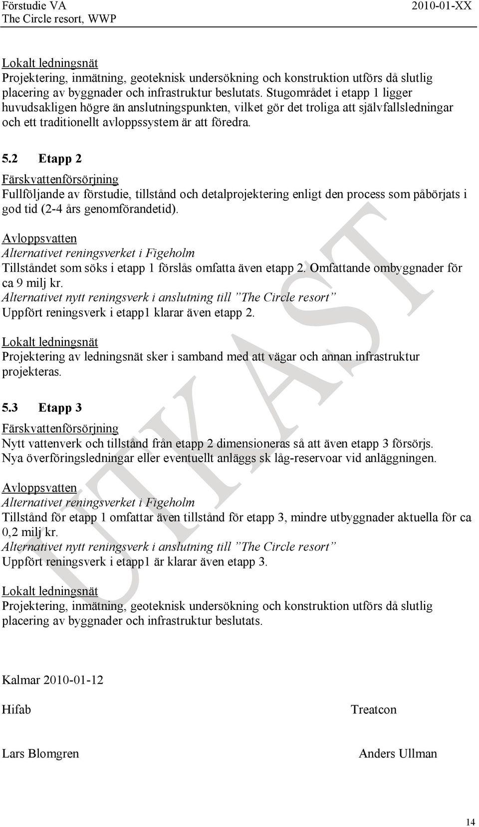 2 Etapp 2 Färskvattenförsörjning Fullföljandeav förstudie, tillstånd ochdetalprojektering enligt denprocesssompåbörjats i godtid (2-4 års genomförandetid).