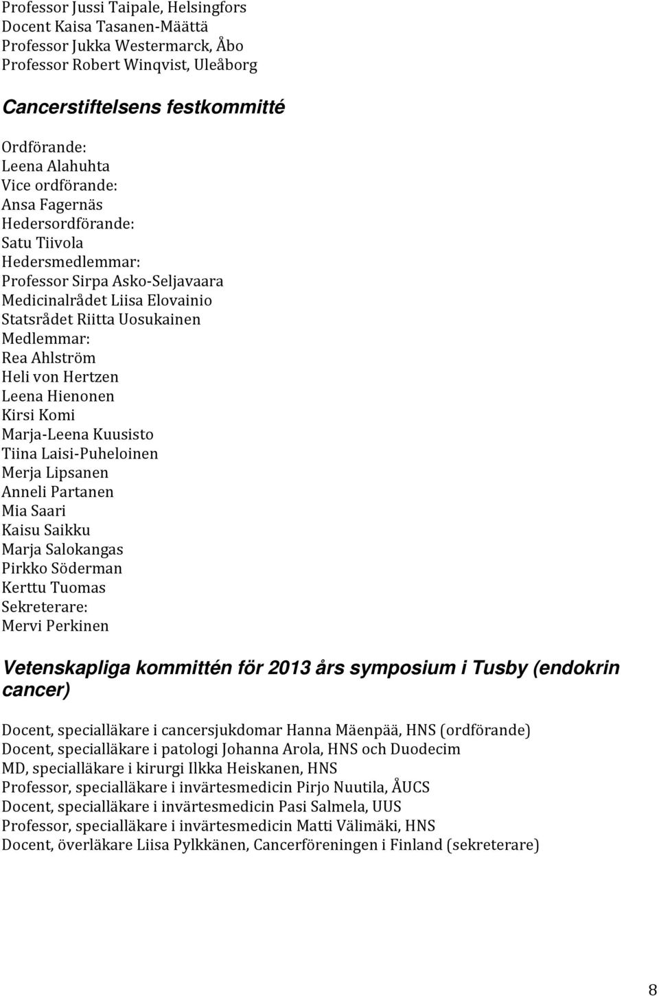 Hertzen Leena Hienonen Kirsi Komi Marja-Leena Kuusisto Tiina Laisi-Puheloinen Merja Lipsanen Anneli Partanen Mia Saari Kaisu Saikku Marja Salokangas Pirkko Söderman Kerttu Tuomas Sekreterare: Mervi