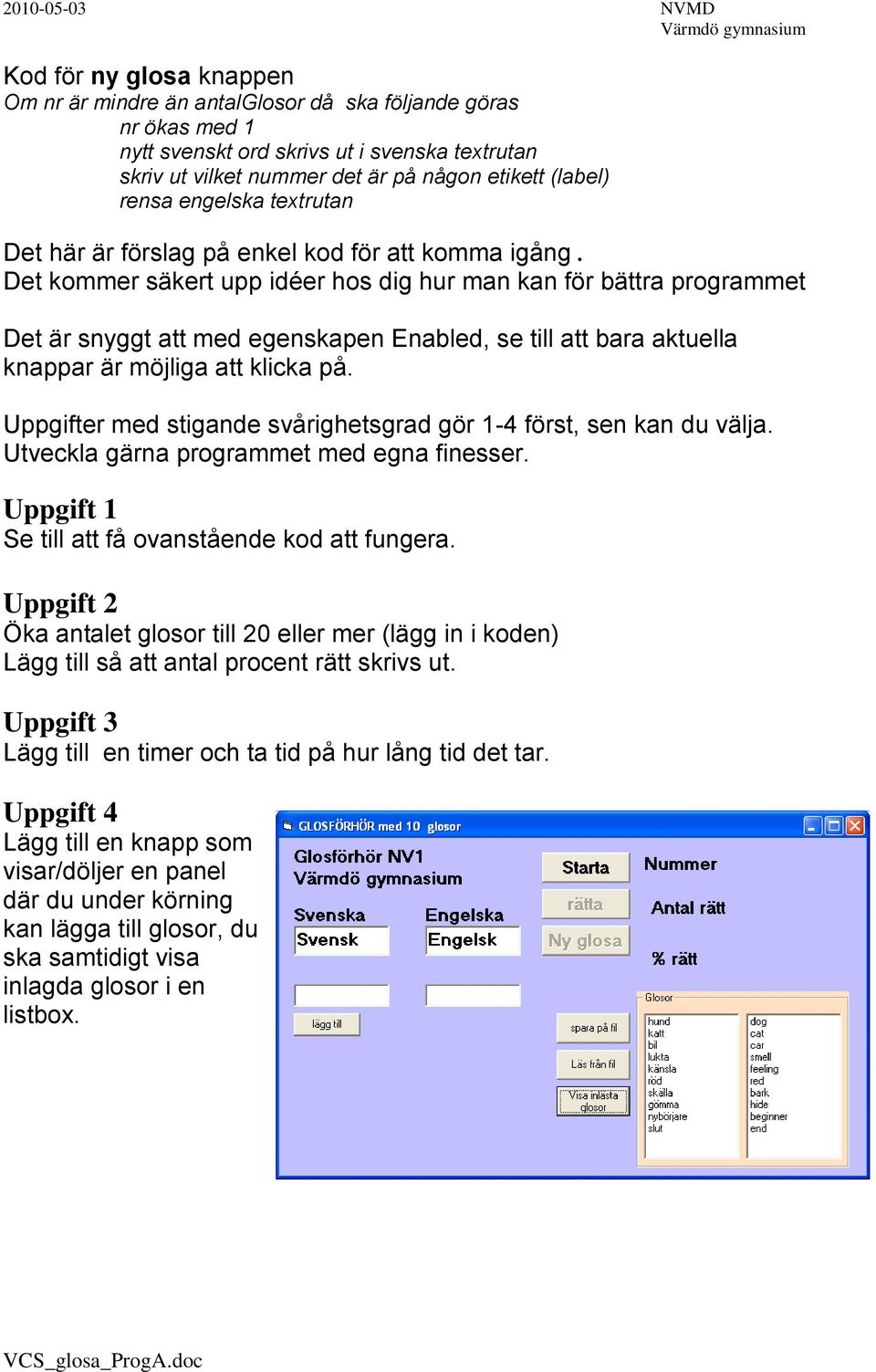 Det kommer säkert upp idéer hos dig hur man kan för bättra programmet Det är snyggt att med egenskapen Enabled, se till att bara aktuella knappar är möjliga att klicka på.