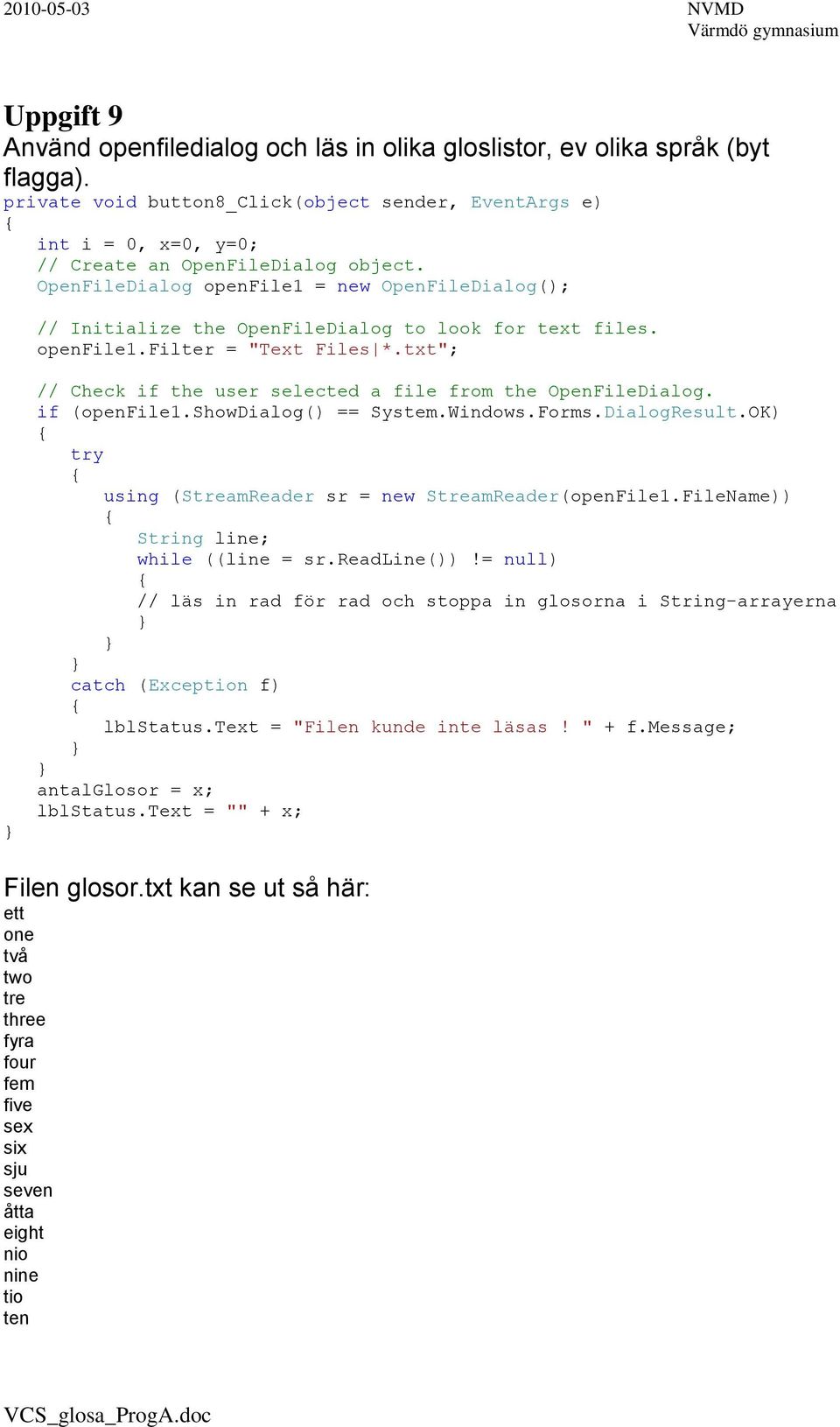 OpenFileDialog openfile1 = new OpenFileDialog(); // Initialize the OpenFileDialog to look for text files. openfile1.filter = "Text Files *.