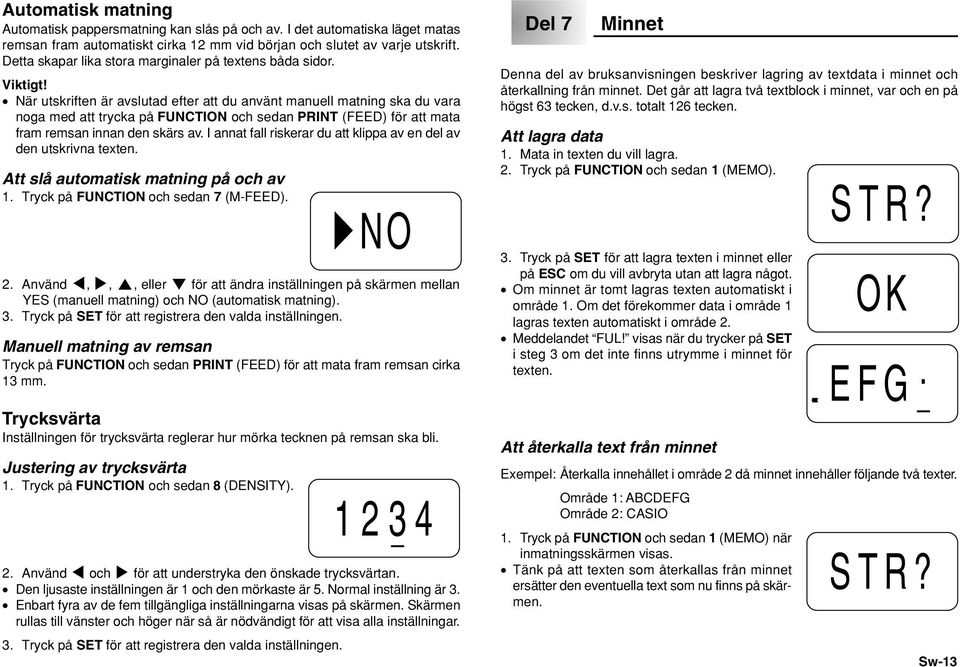 När utskriften är avslutad efter att du använt manuell matning ska du vara noga med att trycka på FUNCTION och sedan PRINT (FEED) för att mata fram remsan innan den skärs av.