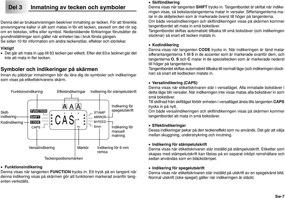 Nedanstående förklaringar förutsätter de grundinställningar som gäller när enheten tas i bruk första gången. Se sidan 10 för information om andra teckenstilar, effekter och storlekar.