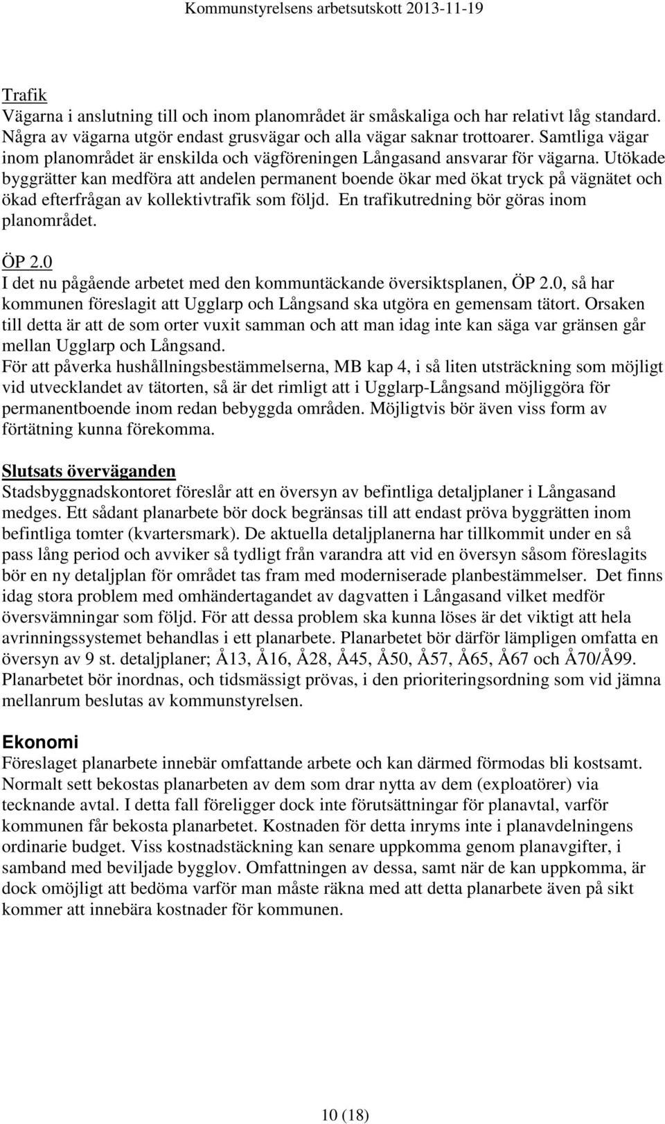 Utökade byggrätter kan medföra att andelen permanent boende ökar med ökat tryck på vägnätet och ökad efterfrågan av kollektivtrafik som följd. En trafikutredning bör göras inom planområdet. ÖP 2.