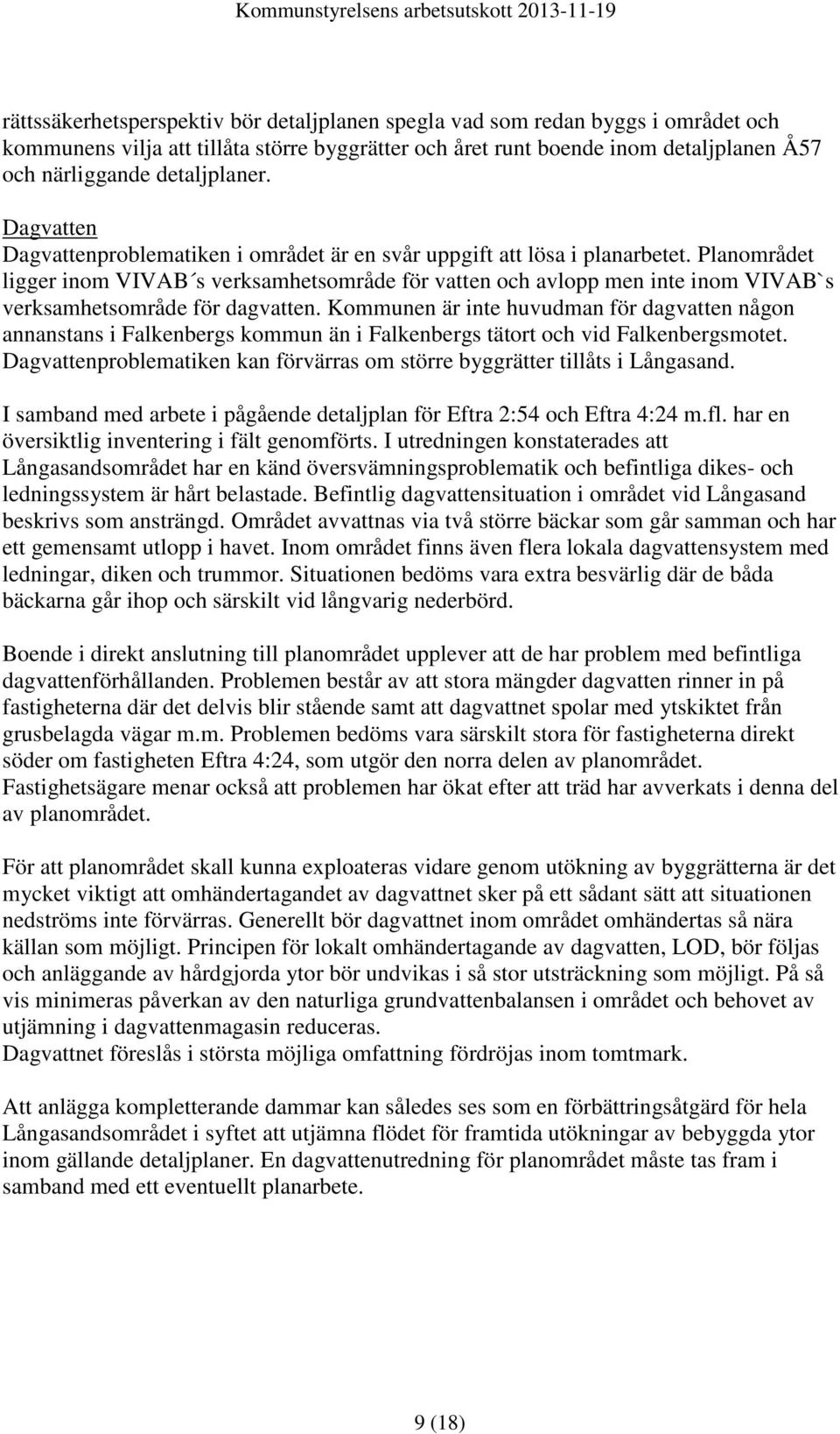 Planområdet ligger inom VIVAB s verksamhetsområde för vatten och avlopp men inte inom VIVAB`s verksamhetsområde för dagvatten.