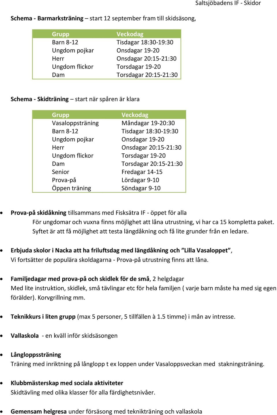 Onsdagar 19-20 Herr Onsdagar 20:15-21:30 Ungdom flickor Torsdagar 19-20 Dam Torsdagar 20:15-21:30 Senior Fredagar 14-15 Prova-på Lördagar 9-10 Öppen träning Söndagar 9-10 Prova-på skidåkning