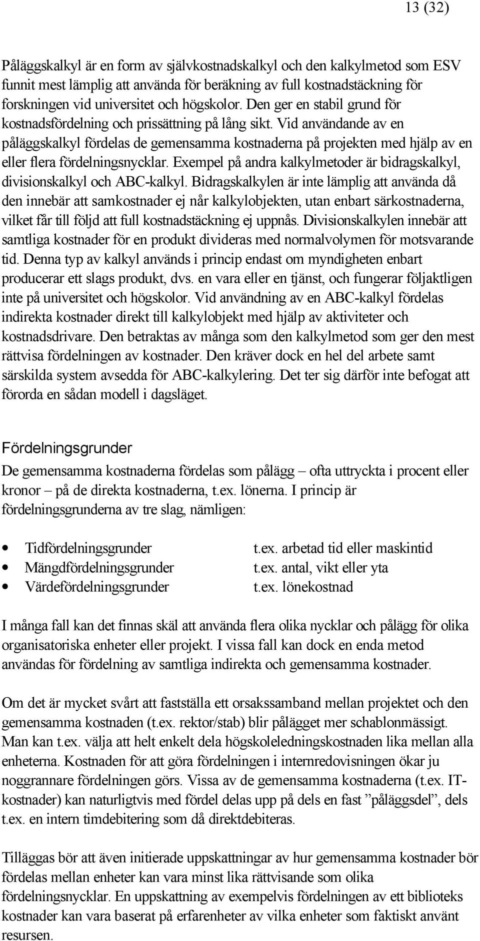 Vid användande av en påläggskalkyl fördelas de gemensamma kostnaderna på projekten med hjälp av en eller flera fördelningsnycklar.