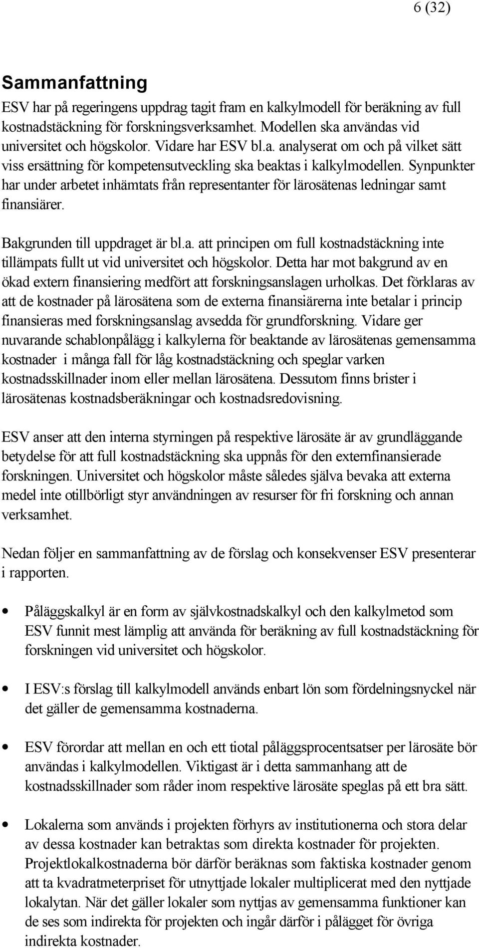 Synpunkter har under arbetet inhämtats från representanter för lärosätenas ledningar samt finansiärer. Bakgrunden till uppdraget är bl.a. att principen om full kostnadstäckning inte tillämpats fullt ut vid universitet och högskolor.