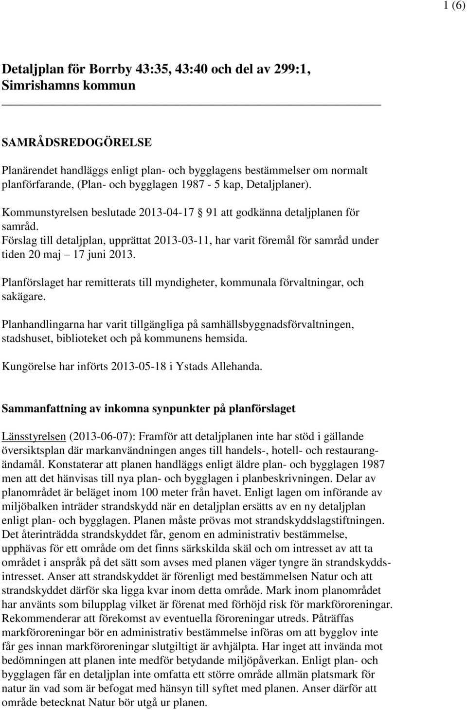 Förslag till detaljplan, upprättat 2013-03-11, har varit föremål för samråd under tiden 20 maj 17 juni 2013. Planförslaget har remitterats till myndigheter, kommunala förvaltningar, och sakägare.