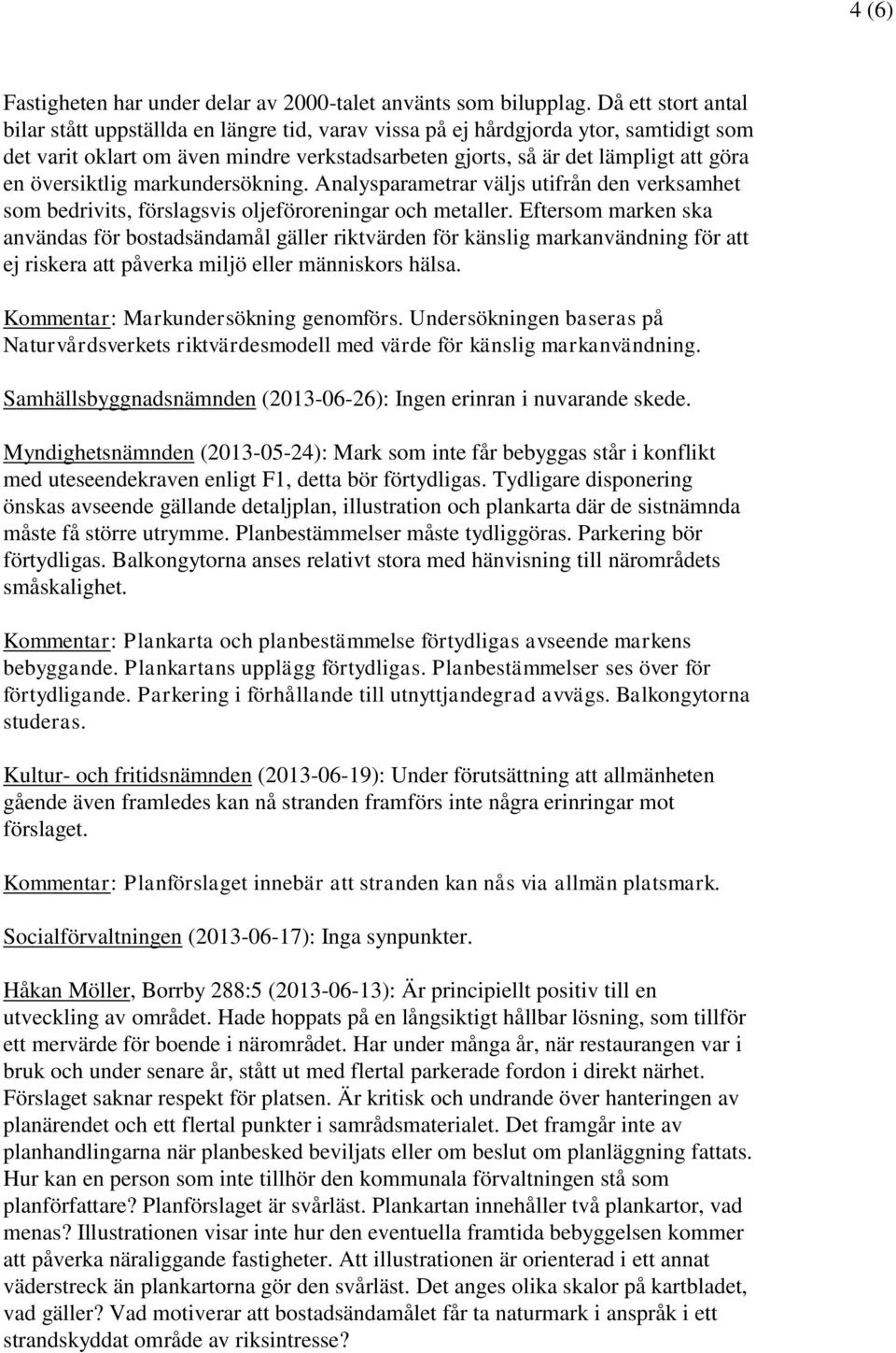 översiktlig markundersökning. Analysparametrar väljs utifrån den verksamhet som bedrivits, förslagsvis oljeföroreningar och metaller.