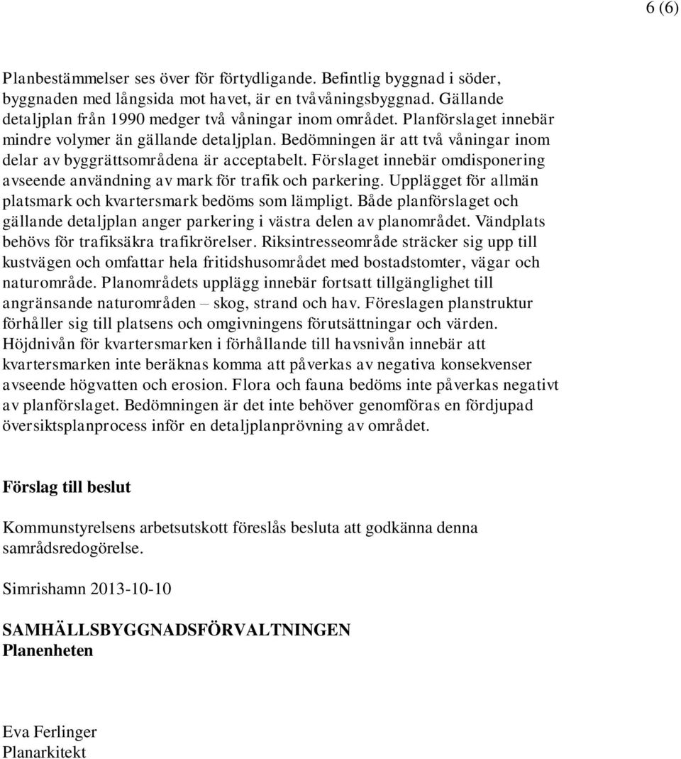 Förslaget innebär omdisponering avseende användning av mark för trafik och parkering. Upplägget för allmän platsmark och kvartersmark bedöms som lämpligt.