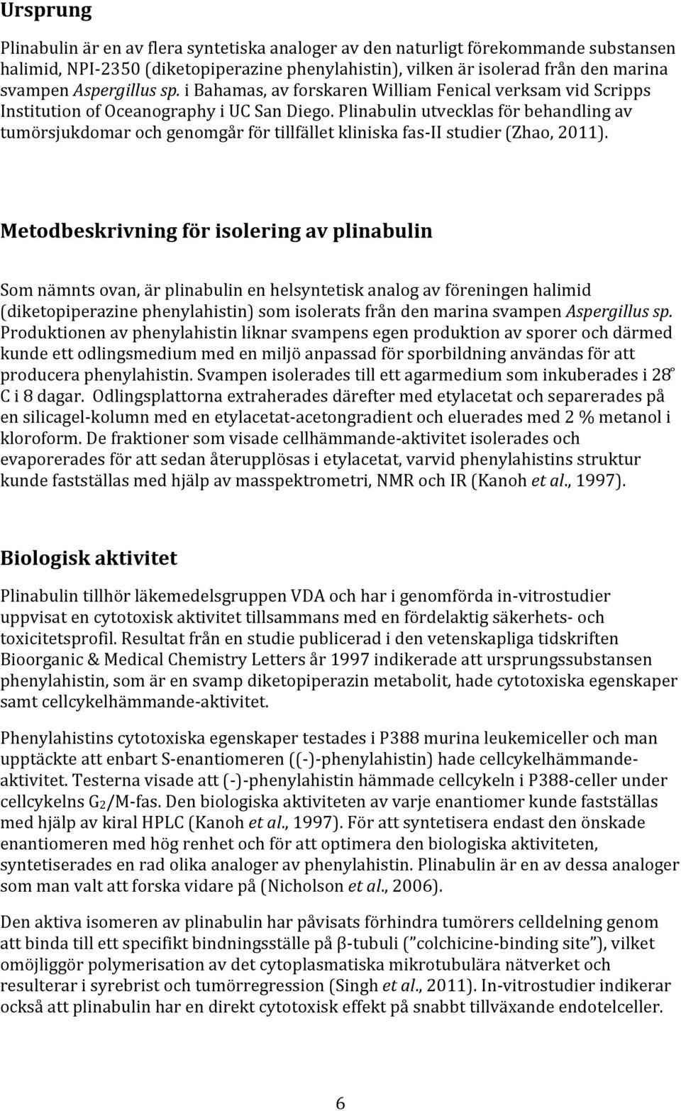 Plinabulin utvecklas för behandling av tumörsjukdomar och genomgår för tillfället kliniska fas- II studier (Zhao, 2011).