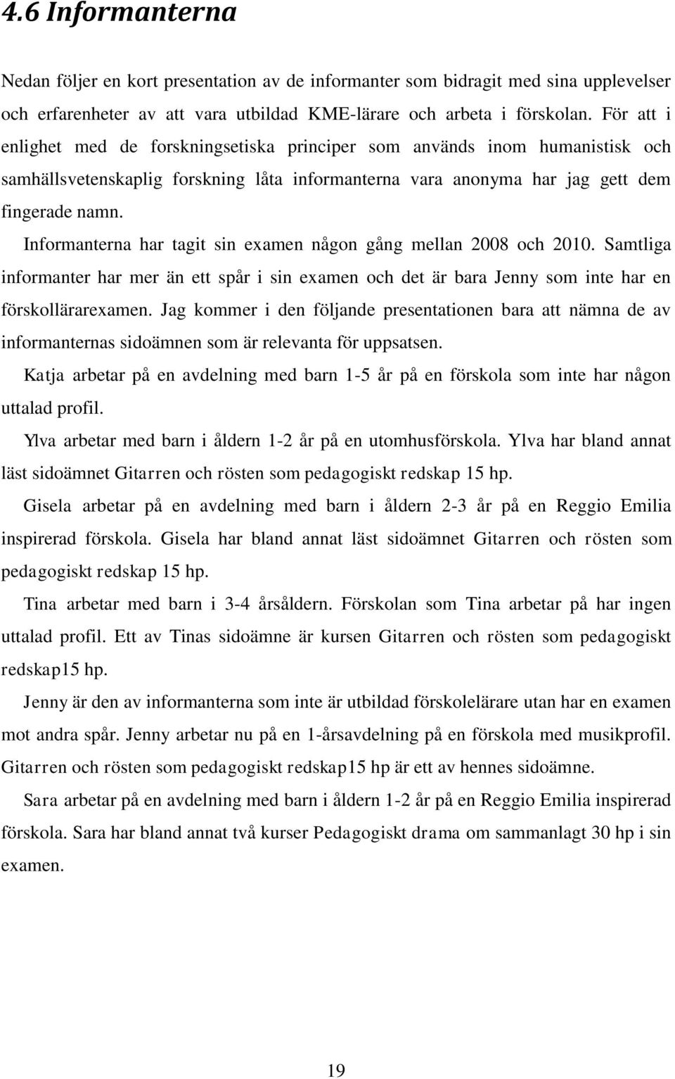 Informanterna har tagit sin examen någon gång mellan 2008 och 2010. Samtliga informanter har mer än ett spår i sin examen och det är bara Jenny som inte har en förskollärarexamen.