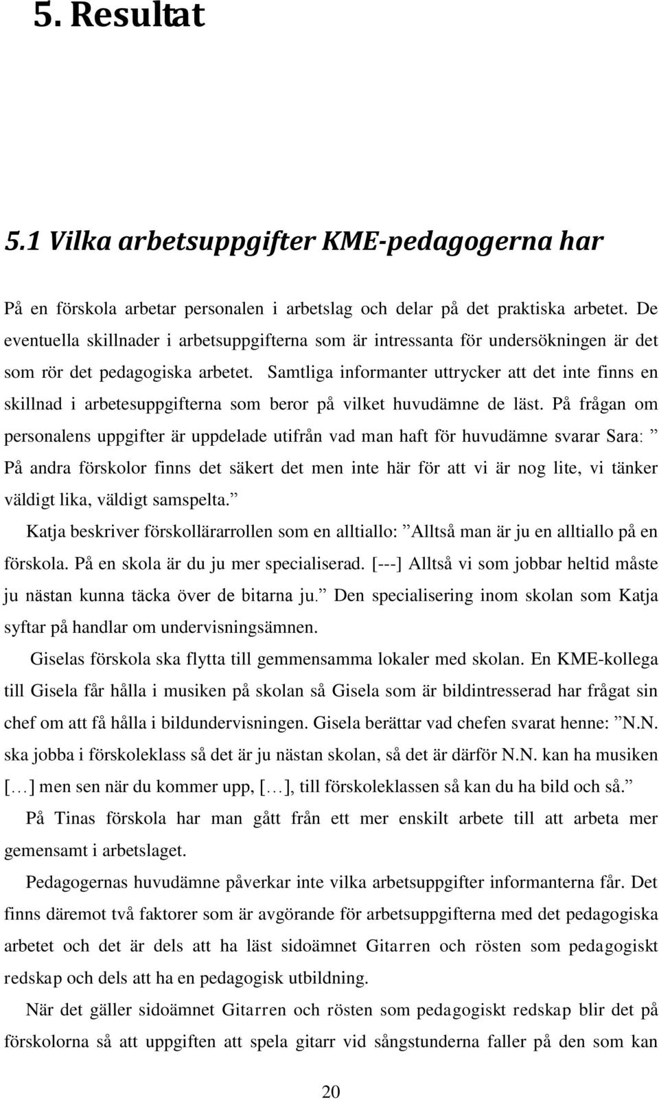 Samtliga informanter uttrycker att det inte finns en skillnad i arbetesuppgifterna som beror på vilket huvudämne de läst.