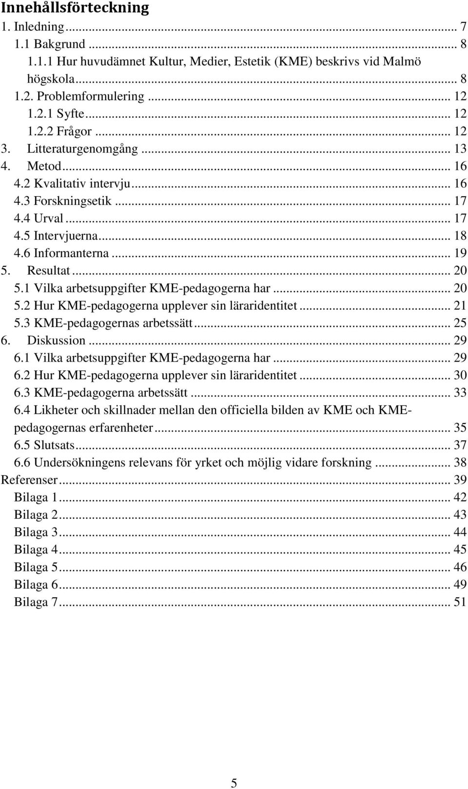 1 Vilka arbetsuppgifter KME-pedagogerna har... 20 5.2 Hur KME-pedagogerna upplever sin läraridentitet... 21 5.3 KME-pedagogernas arbetssätt... 25 6. Diskussion... 29 6.