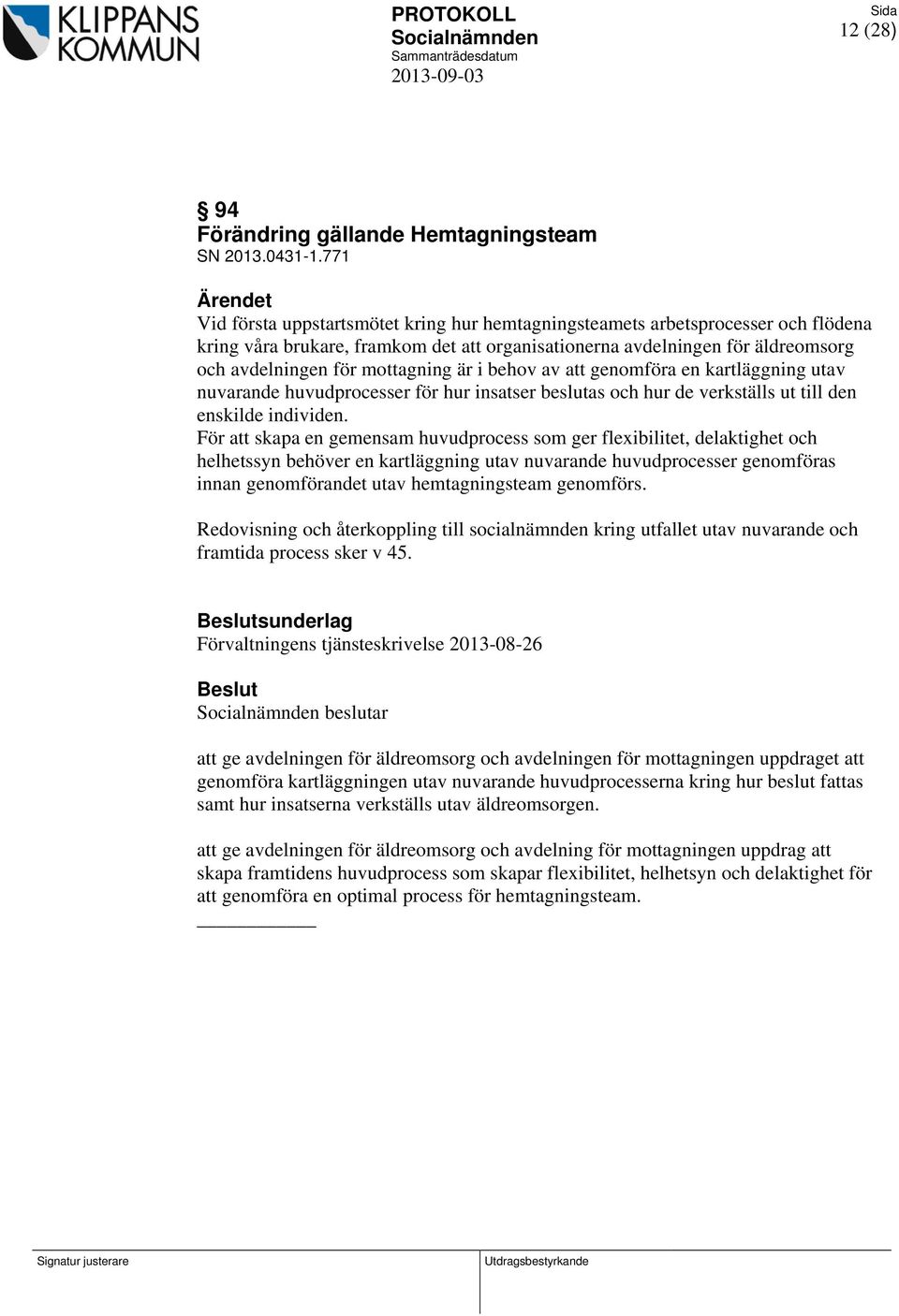 är i behov av att genomföra en kartläggning utav nuvarande huvudprocesser för hur insatser beslutas och hur de verkställs ut till den enskilde individen.