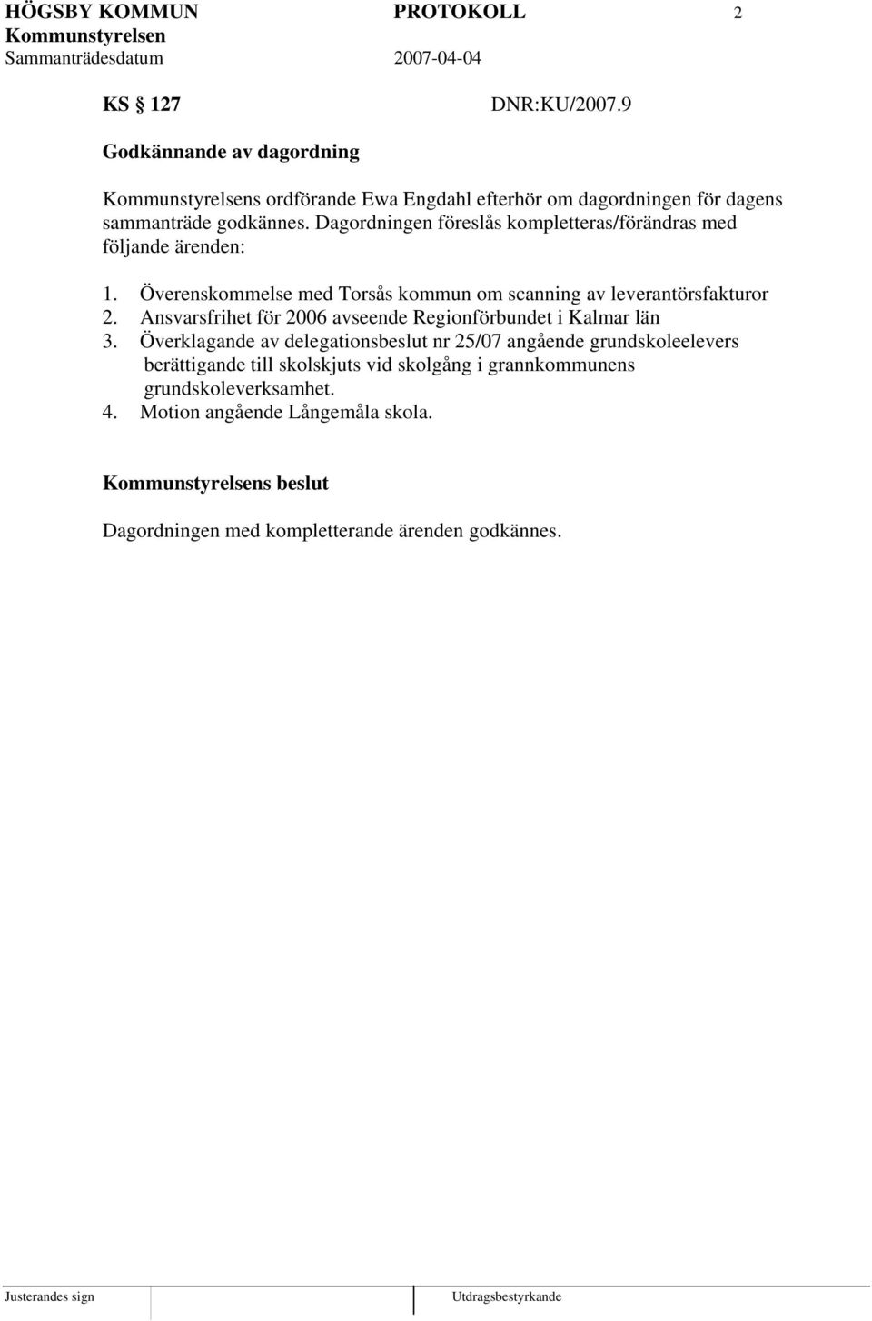 Dagordningen föreslås kompletteras/förändras med följande ärenden: 1. Överenskommelse med Torsås kommun om scanning av leverantörsfakturor 2.