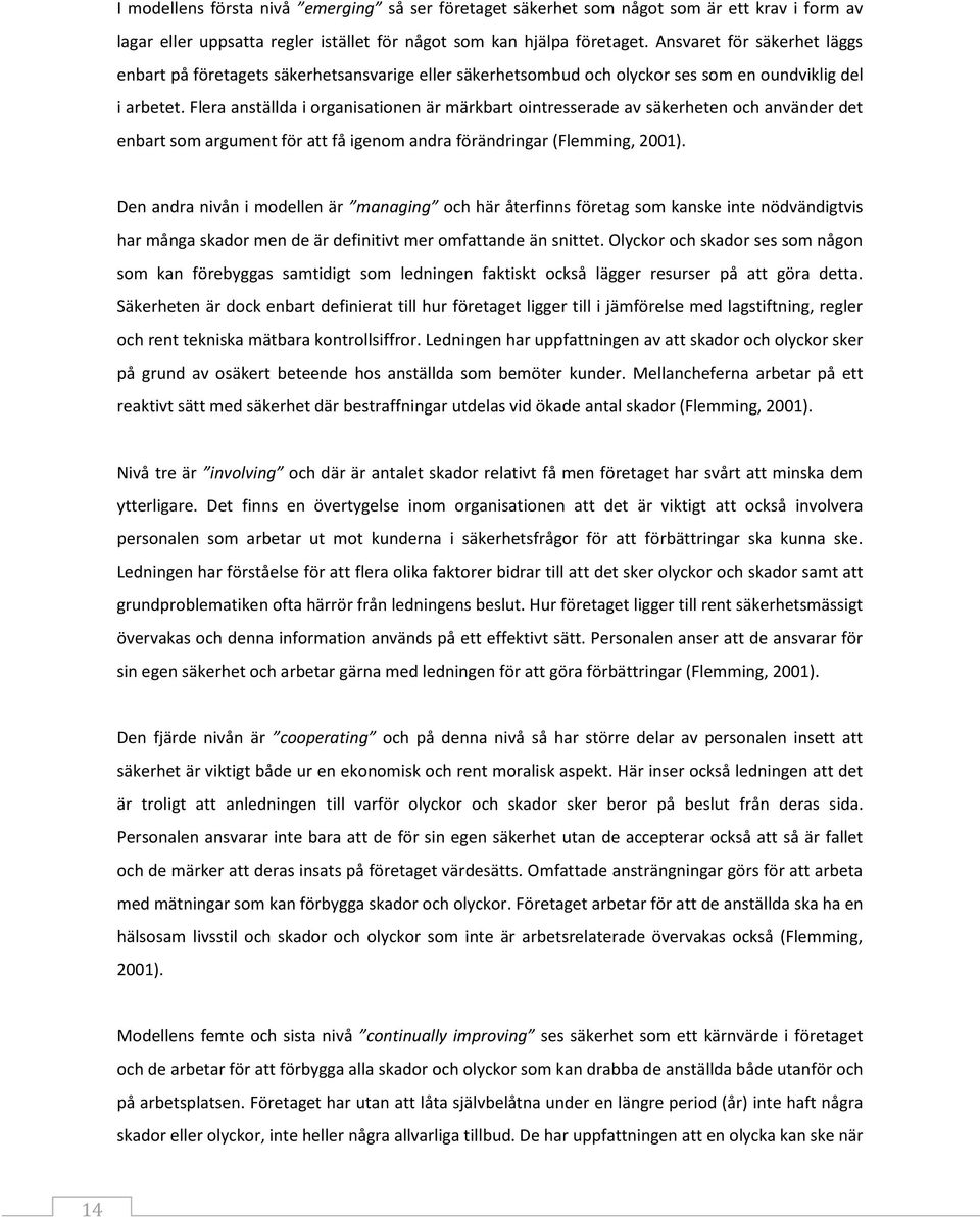 Flera anställda i organisationen är märkbart ointresserade av säkerheten och använder det enbart som argument för att få igenom andra förändringar (Flemming, 2001).