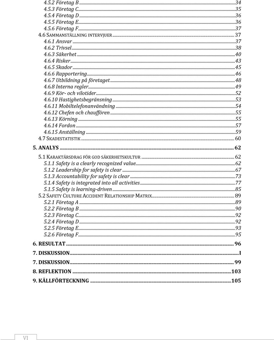 ..54 4.6.12 Chefen och chauffören...55 4.6.13 Körning...55 4.6.14 Fordon...57 4.6.15 Anställning...59 4.7 SKADESTATISTIK... 60 5. ANALYS... 62 5.1 KARAKTÄRSDRAG FÖR GOD SÄKERHETSKULTUR... 62 5.1.1 Safety is a clearly recognized value.