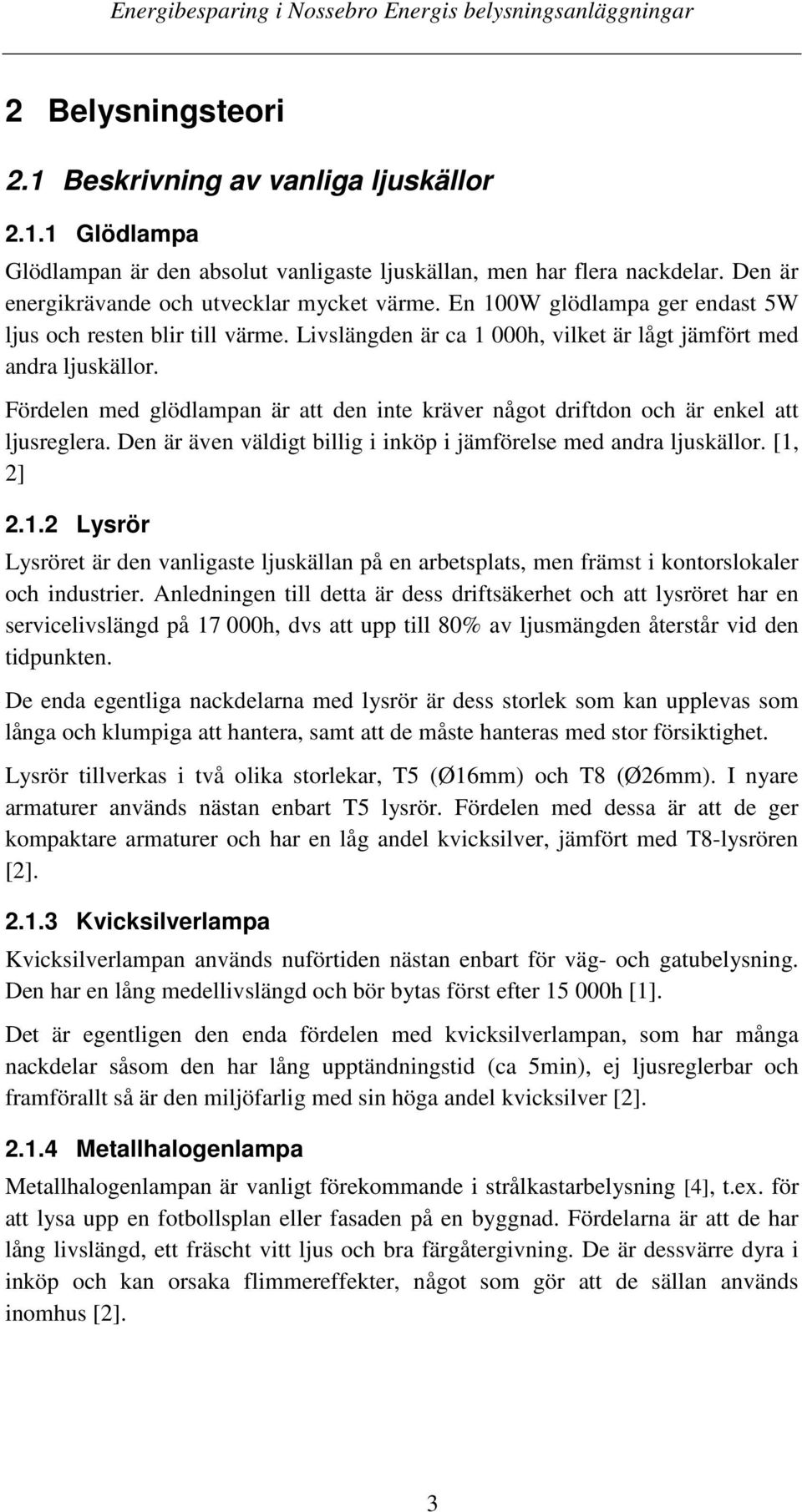 Fördelen med glödlampan är att den inte kräver något driftdon och är enkel att ljusreglera. Den är även väldigt billig i inköp i jämförelse med andra ljuskällor. [1,