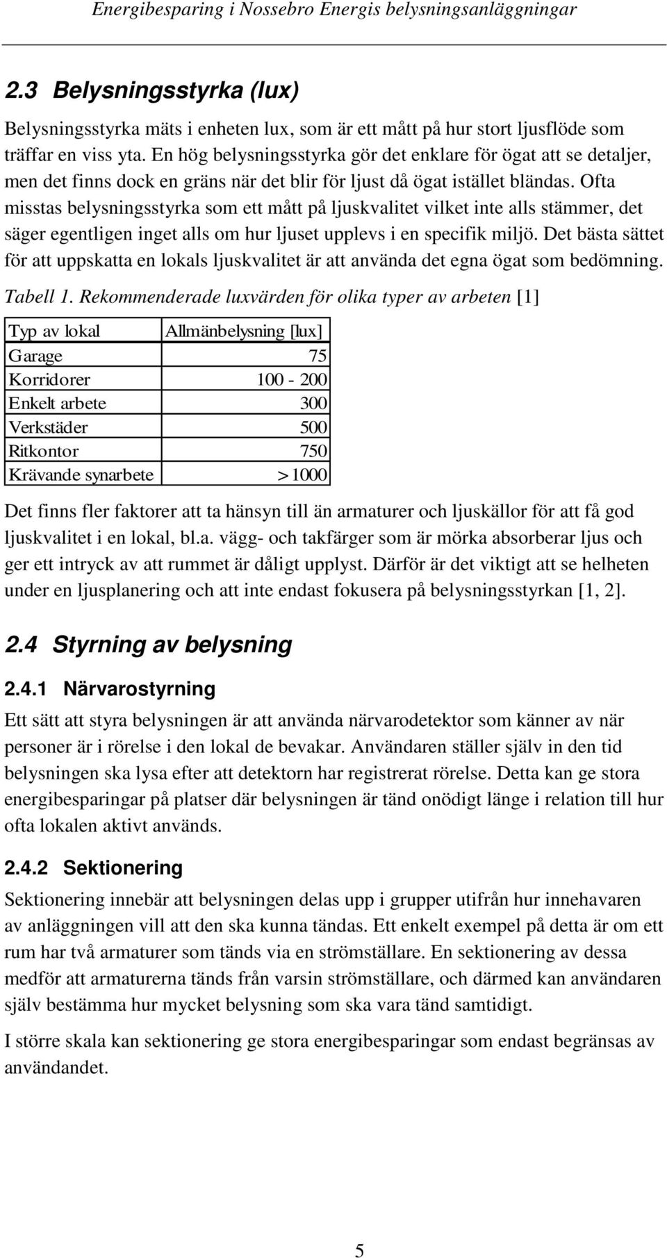 Ofta misstas belysningsstyrka som ett mått på ljuskvalitet vilket inte alls stämmer, det säger egentligen inget alls om hur ljuset upplevs i en specifik miljö.