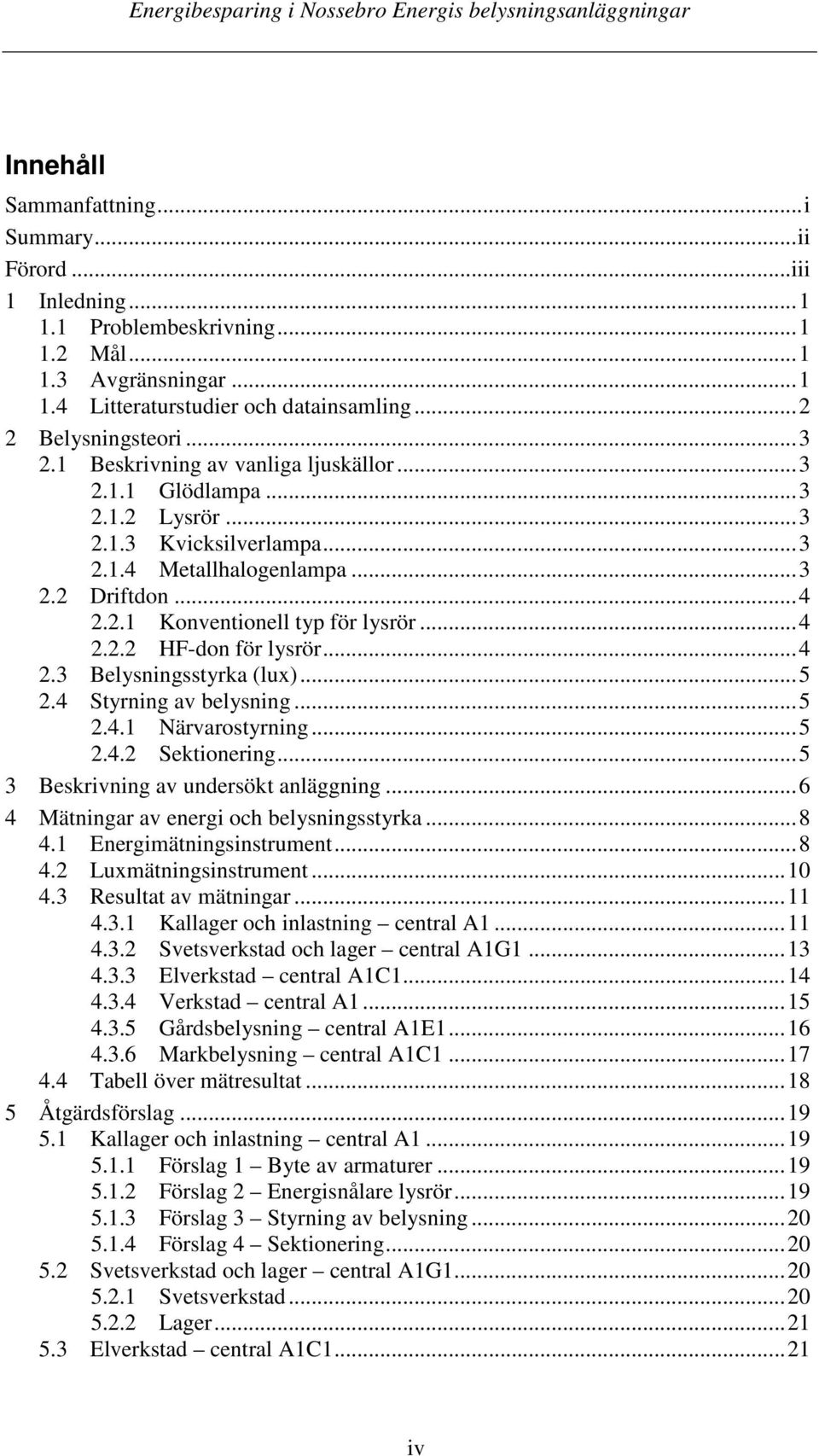 ..4 2.3 Belysningsstyrka (lux)...5 2.4 Styrning av belysning...5 2.4.1 Närvarostyrning...5 2.4.2 Sektionering...5 3 Beskrivning av undersökt anläggning...6 4 Mätningar av energi och belysningsstyrka.