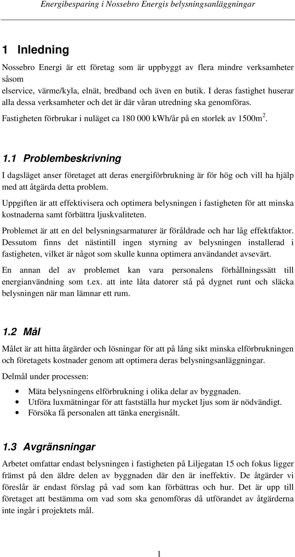 0 000 kwh/år på en storlek av 1500m 2. 1.1 Problembeskrivning I dagsläget anser företaget att deras energiförbrukning är för hög och vill ha hjälp med att åtgärda detta problem.