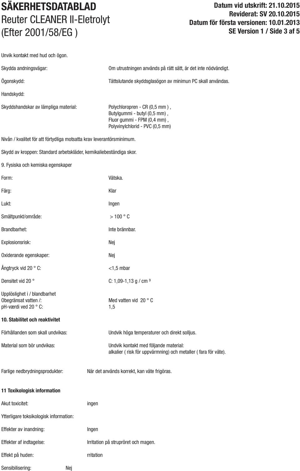 Handskydd: Skyddshandskar av lämpliga material: Polychloropren - CR (0,5 mm ), Butylgummi - butyl (0,5 mm), Fluor gummi - FPM (0,4 mm), Polyvinylchlorid - PVC (0,5 mm) Nivån / kvalitet för att