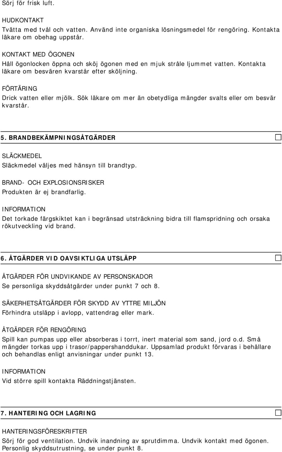 Sök läkare om mer än obetydliga mängder svalts eller om besvär kvarstår. 5. BRANDBEKÄMPNINGSÅTGÄRDER SLÄCKMEDEL Släckmedel väljes med hänsyn till brandtyp.