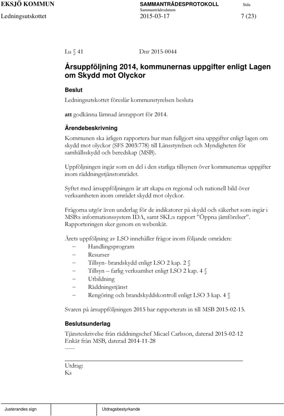 Kommunen ska årligen rapportera hur man fullgjort sina uppgifter enligt lagen om skydd mot olyckor (SFS 2003:778) till Länsstyrelsen och Myndigheten för samhällsskydd och beredskap (MSB).