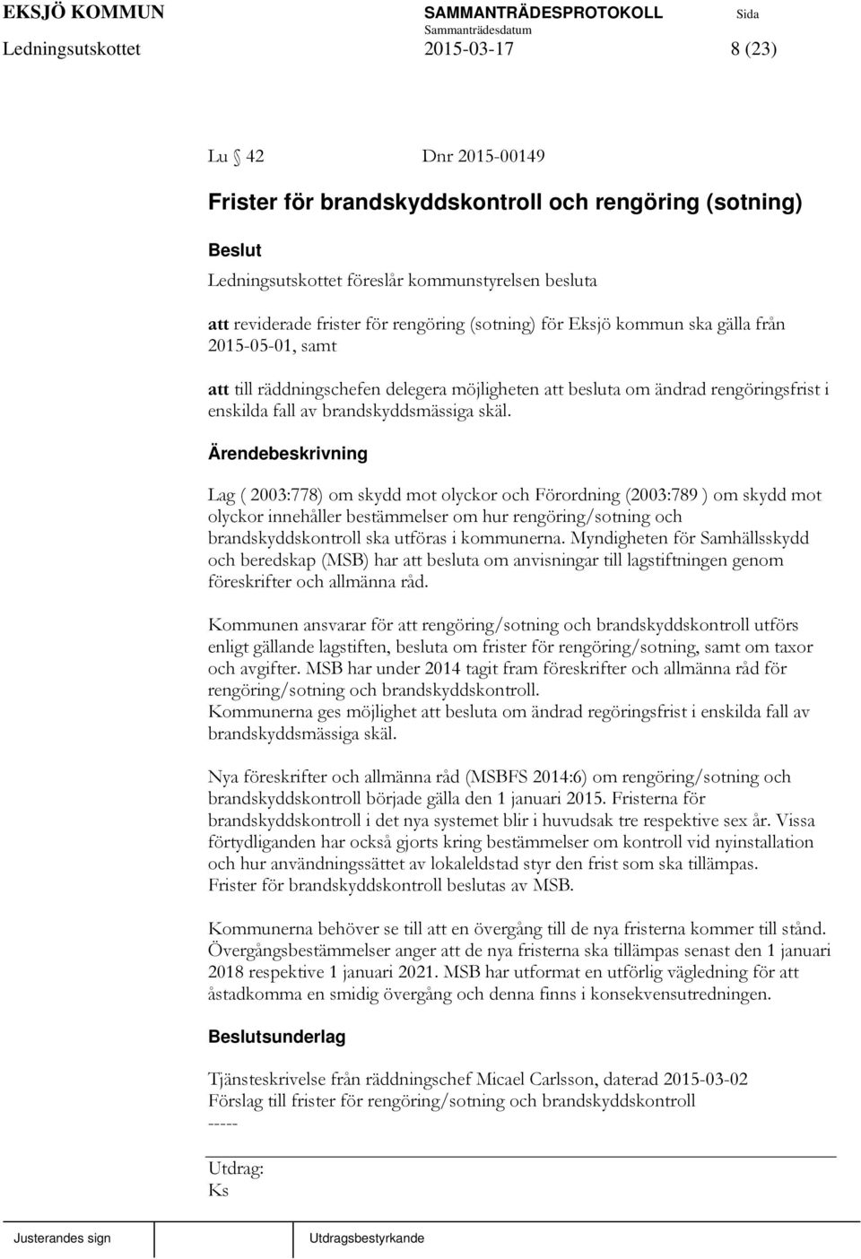 Lag ( 2003:778) om skydd mot olyckor och Förordning (2003:789 ) om skydd mot olyckor innehåller bestämmelser om hur rengöring/sotning och brandskyddskontroll ska utföras i kommunerna.