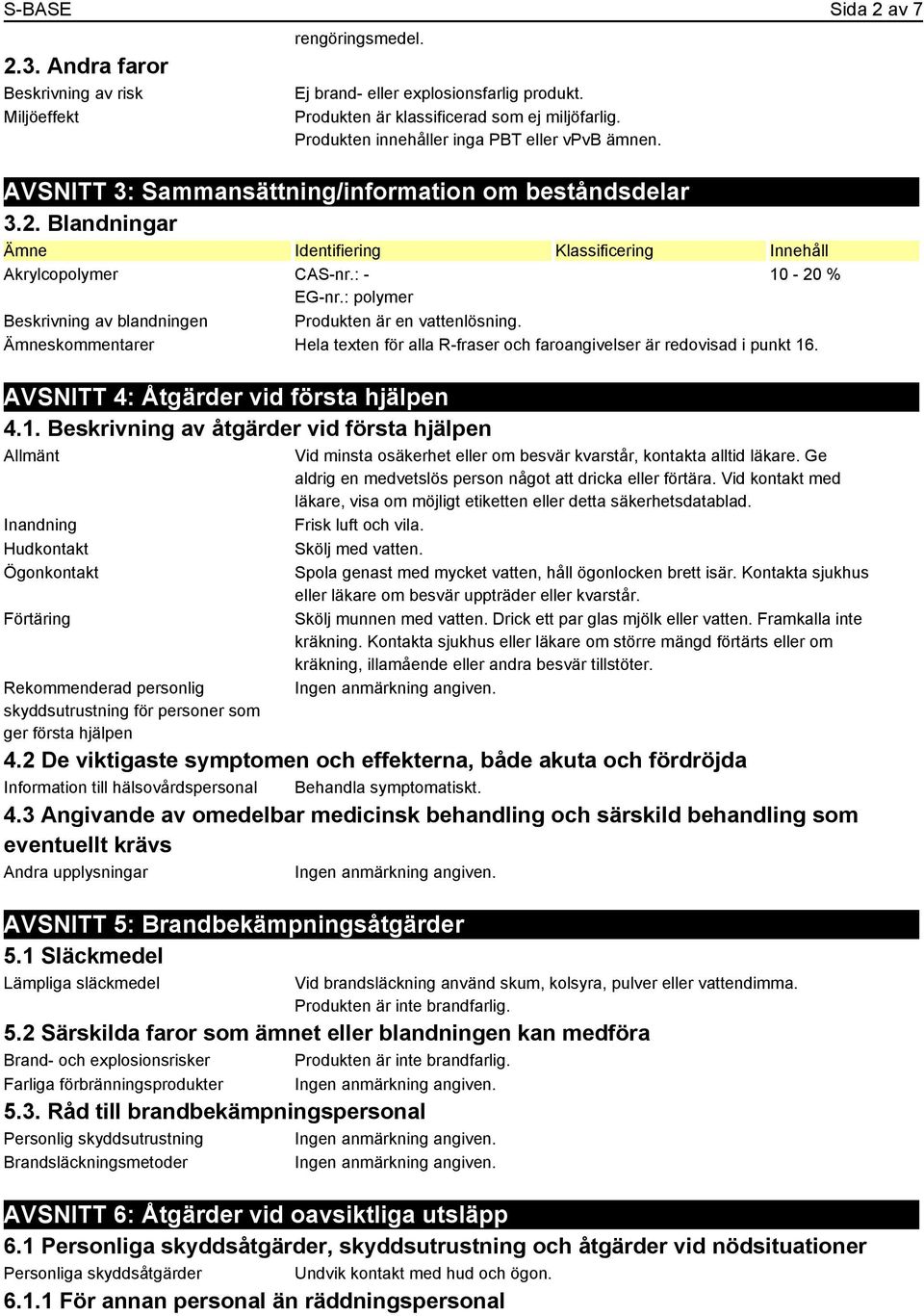 : - 10-20 % EG-nr.: polymer Beskrivning av blandningen Produkten är en vattenlösning. Ämneskommentarer Hela texten för alla R-fraser och faroangivelser är redovisad i punkt 16.