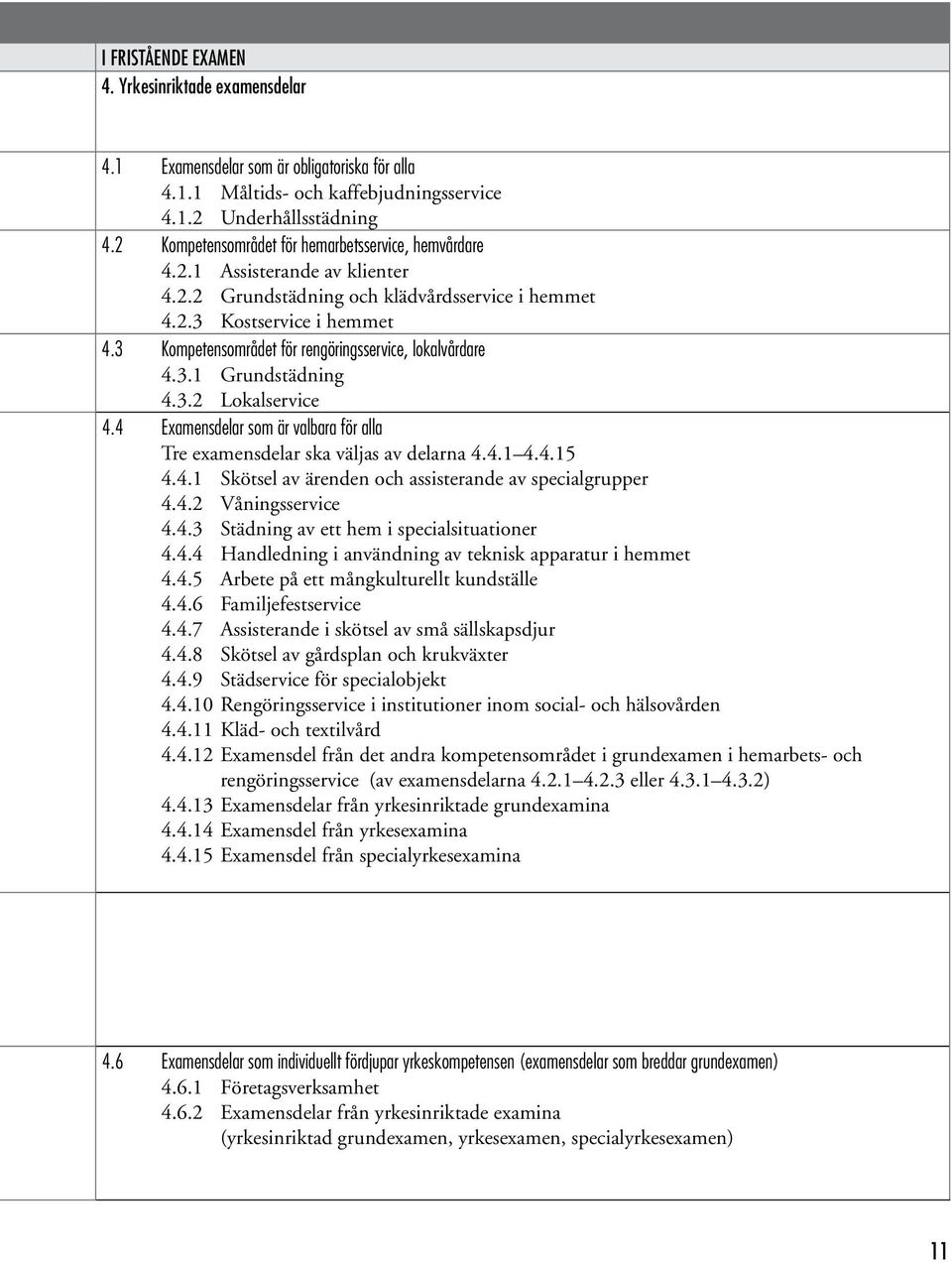 3 Kompetensområdet för rengöringsservice, lokalvårdare 4.3.1 Grundstädning 4.3.2 Lokalservice 4.4 Examensdelar som är valbara för alla Tre examensdelar ska väljas av delarna 4.4.1 4.4.15 4.4.1 Skötsel av ärenden och assisterande av specialgrupper 4.