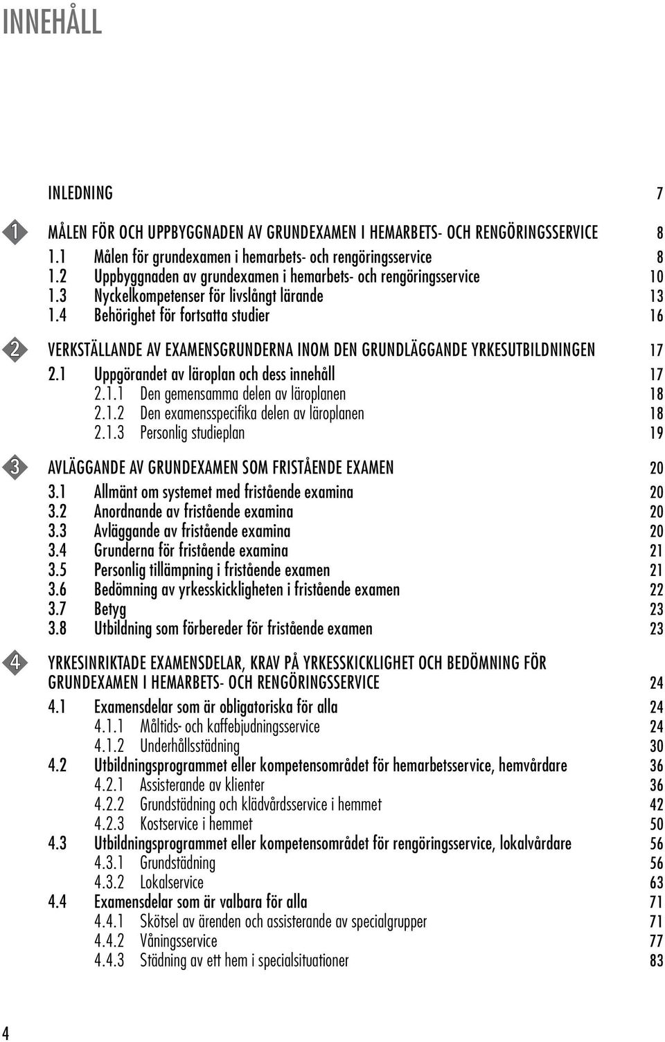 4 Behörighet för fortsatta studier 16 2 VERKSTÄLLANDE AV EXAMENSGRUNDERNA INOM DEN GRUNDLÄGGANDE YRKESUTBILDNINGEN 17 2.1 Uppgörandet av läroplan och dess innehåll 17 2.1.1 Den gemensamma delen av läroplanen 18 2.