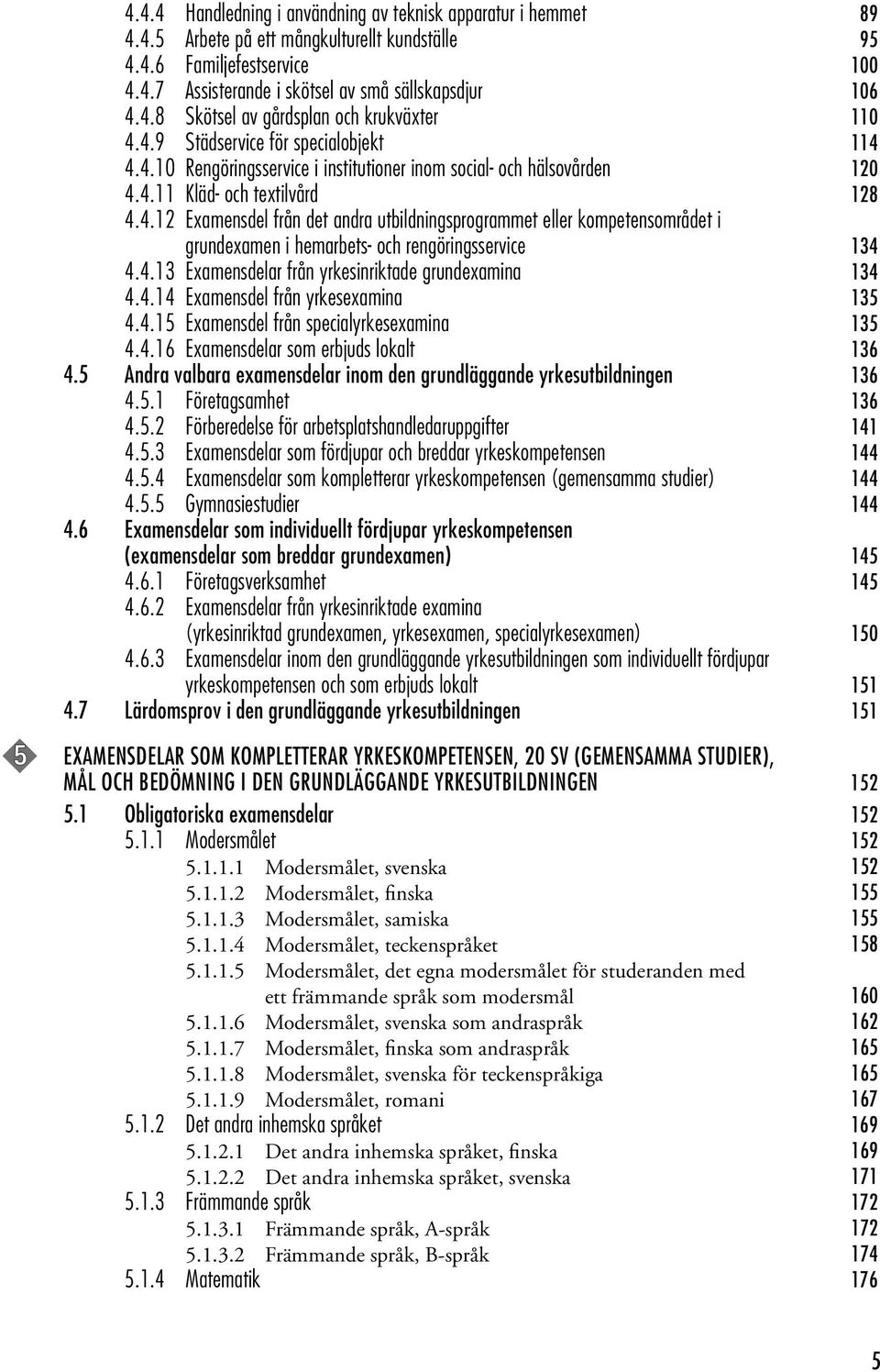 4.13 Examensdelar från yrkesinriktade grundexamina 134 4.4.14 Examensdel från yrkesexamina 135 4.4.15 Examensdel från specialyrkesexamina 135 4.4.16 Examensdelar som erbjuds lokalt 136 4.