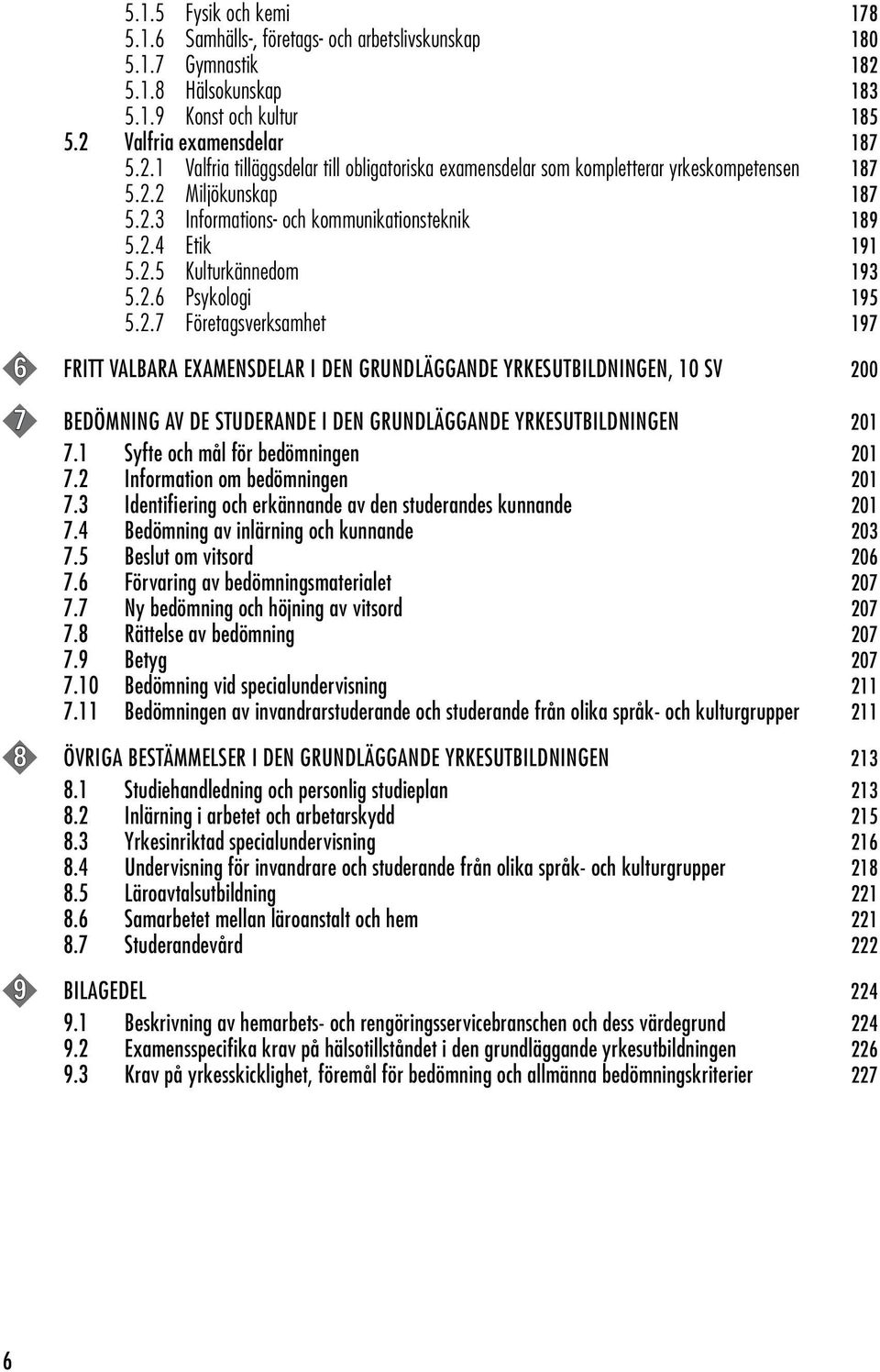 1 Syfte och mål för bedömningen 201 7.2 Information om bedömningen 201 7.3 Identifiering och erkännande av den studerandes kunnande 201 7.4 Bedömning av inlärning och kunnande 203 7.