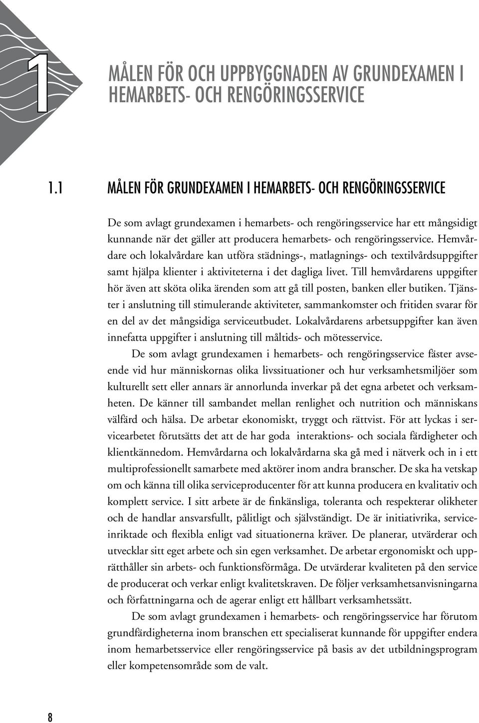 rengöringsservice. Hemvårdare och lokalvårdare kan utföra städnings-, matlagnings- och textilvårdsuppgifter samt hjälpa klienter i aktiviteterna i det dagliga livet.